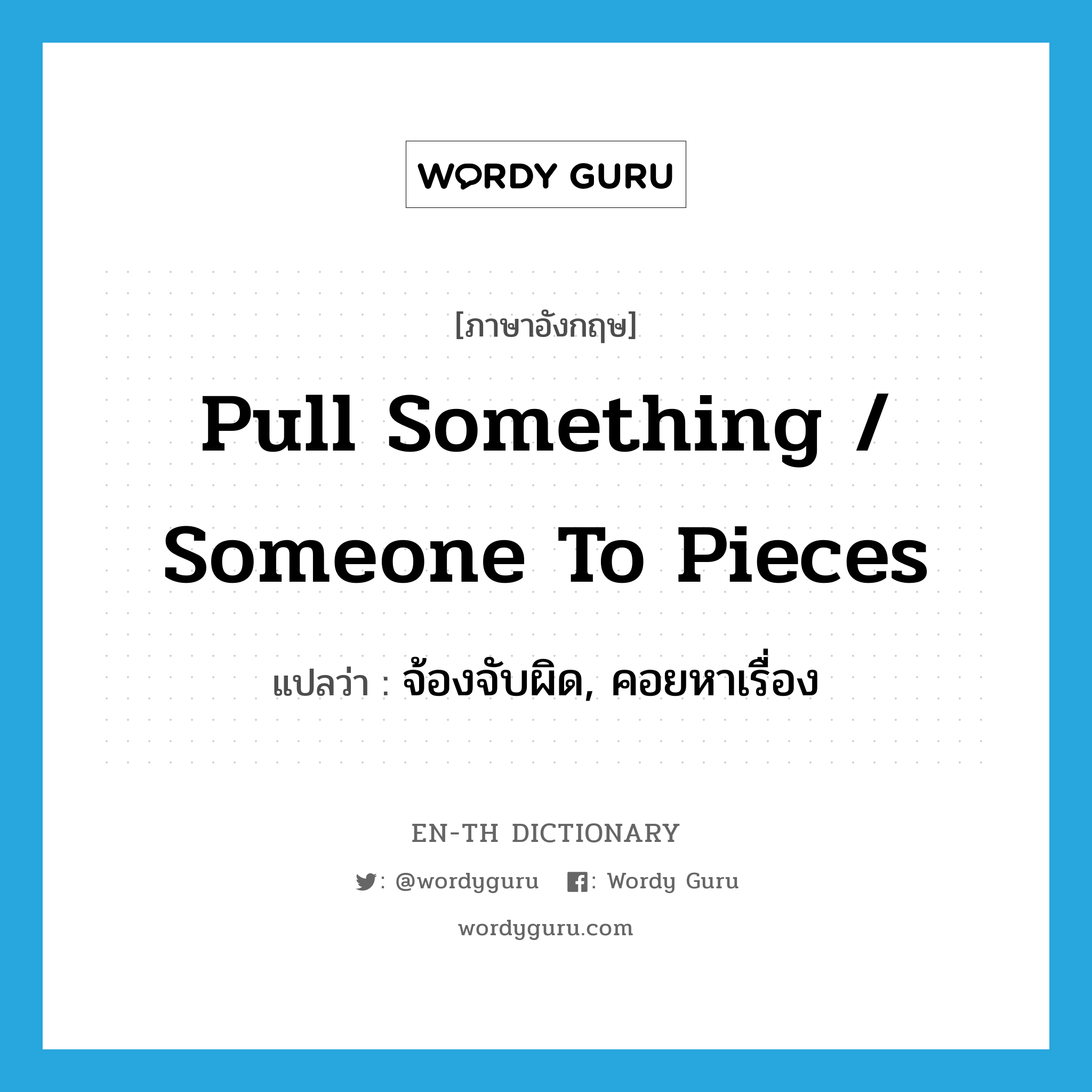 pull something / someone to pieces แปลว่า?, คำศัพท์ภาษาอังกฤษ pull something / someone to pieces แปลว่า จ้องจับผิด, คอยหาเรื่อง ประเภท IDM หมวด IDM