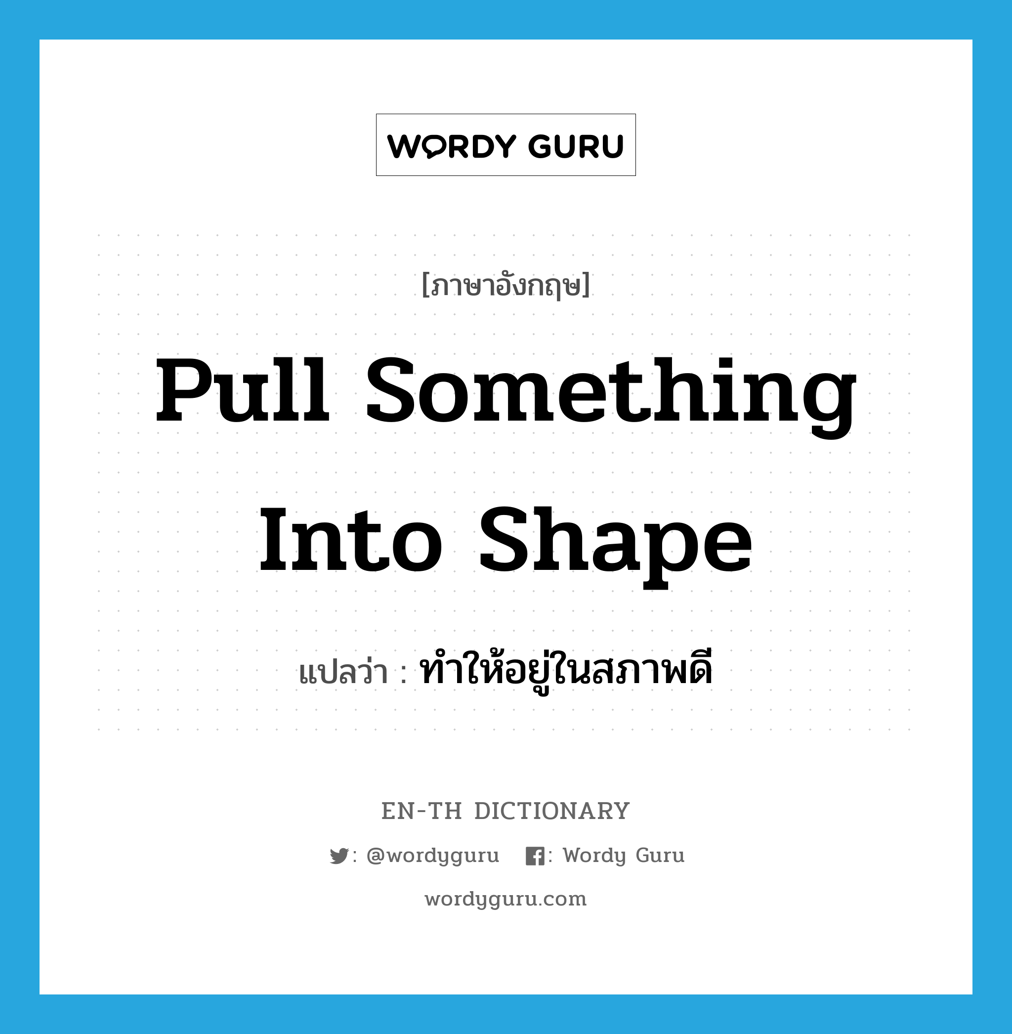 pull something into shape แปลว่า?, คำศัพท์ภาษาอังกฤษ pull something into shape แปลว่า ทำให้อยู่ในสภาพดี ประเภท IDM หมวด IDM