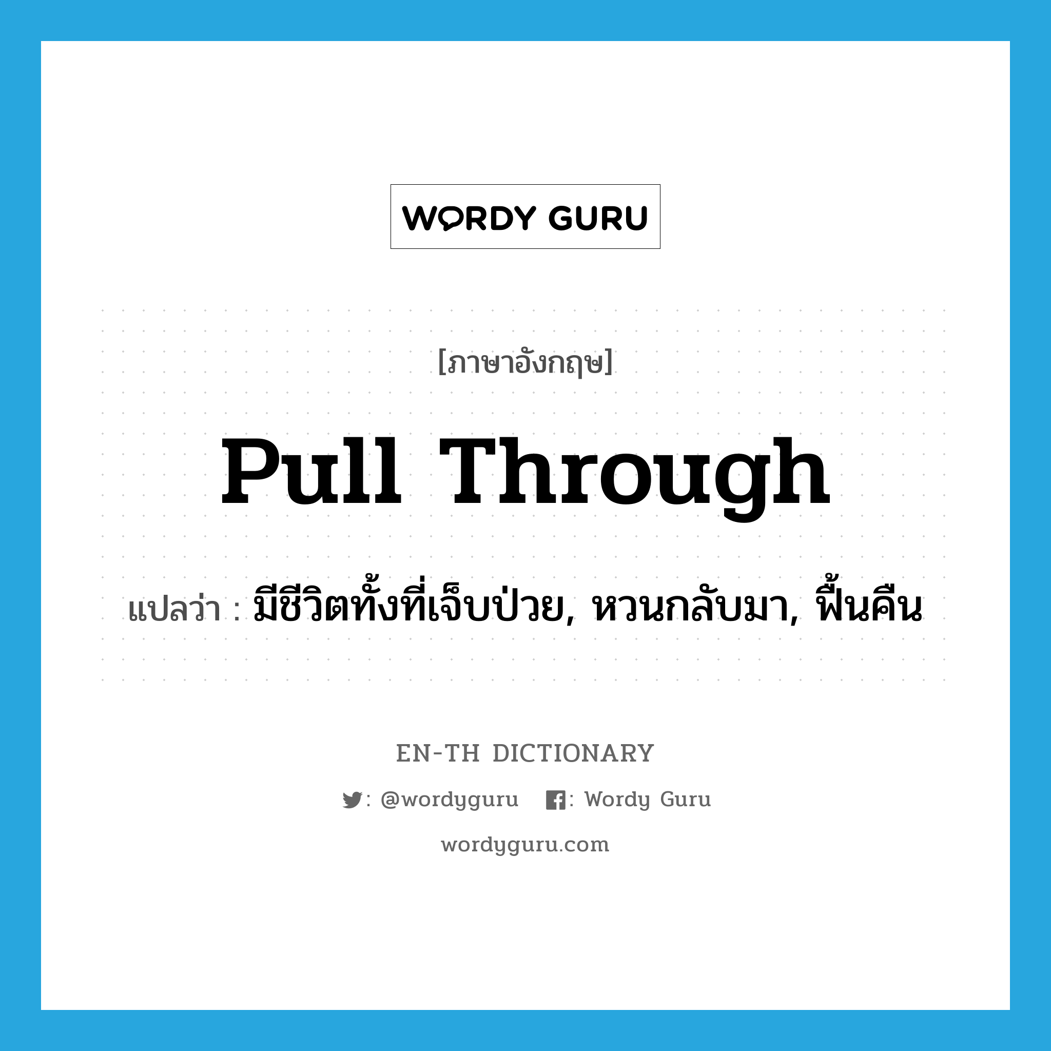 pull through แปลว่า?, คำศัพท์ภาษาอังกฤษ pull through แปลว่า มีชีวิตทั้งที่เจ็บป่วย, หวนกลับมา, ฟื้นคืน ประเภท PHRV หมวด PHRV