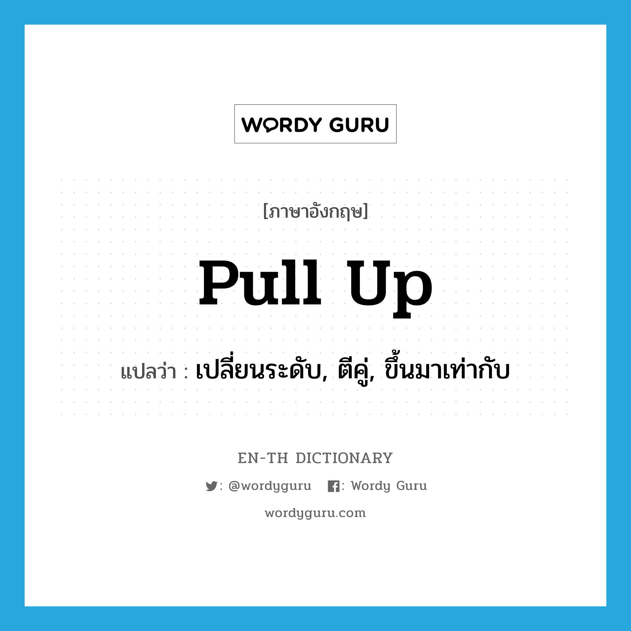 pull up แปลว่า?, คำศัพท์ภาษาอังกฤษ pull up แปลว่า เปลี่ยนระดับ, ตีคู่, ขึ้นมาเท่ากับ ประเภท PHRV หมวด PHRV