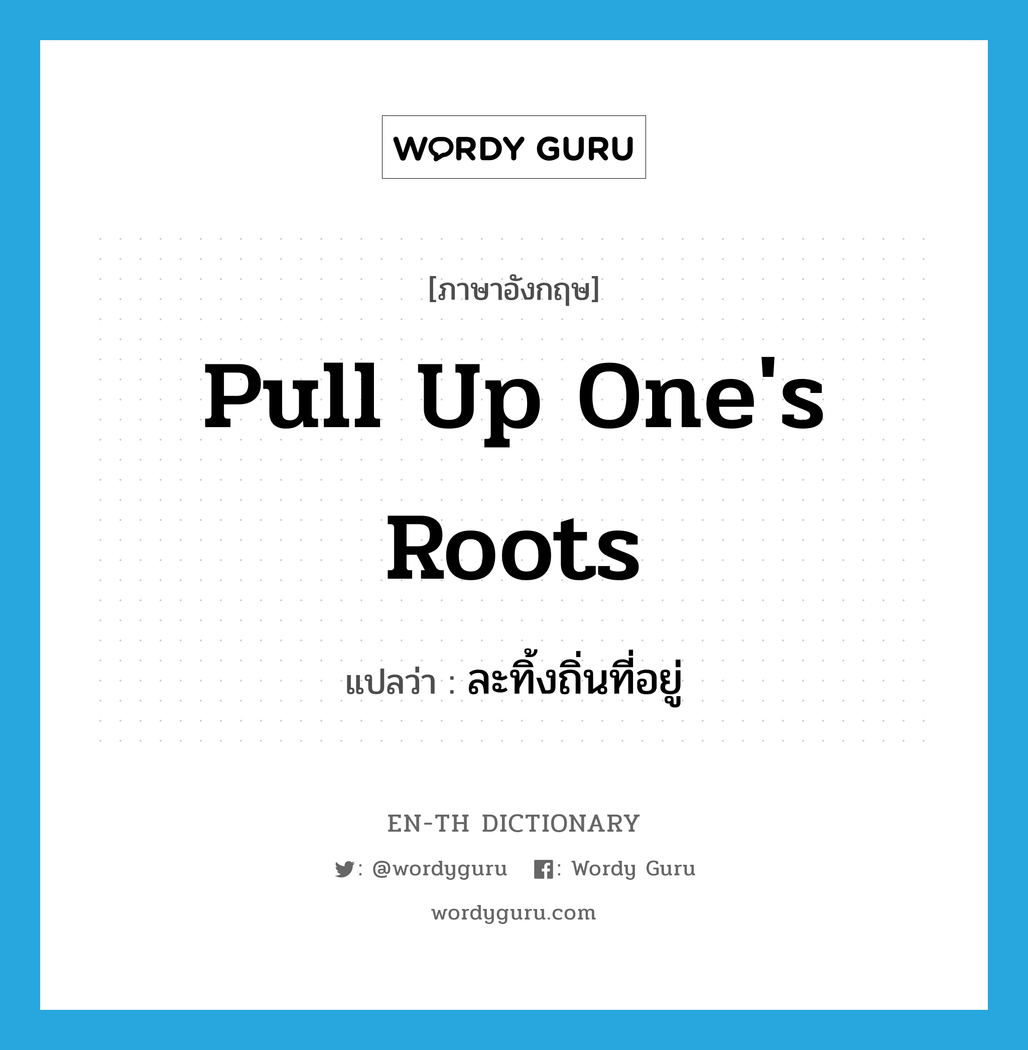 pull up one&#39;s roots แปลว่า?, คำศัพท์ภาษาอังกฤษ pull up one&#39;s roots แปลว่า ละทิ้งถิ่นที่อยู่ ประเภท IDM หมวด IDM