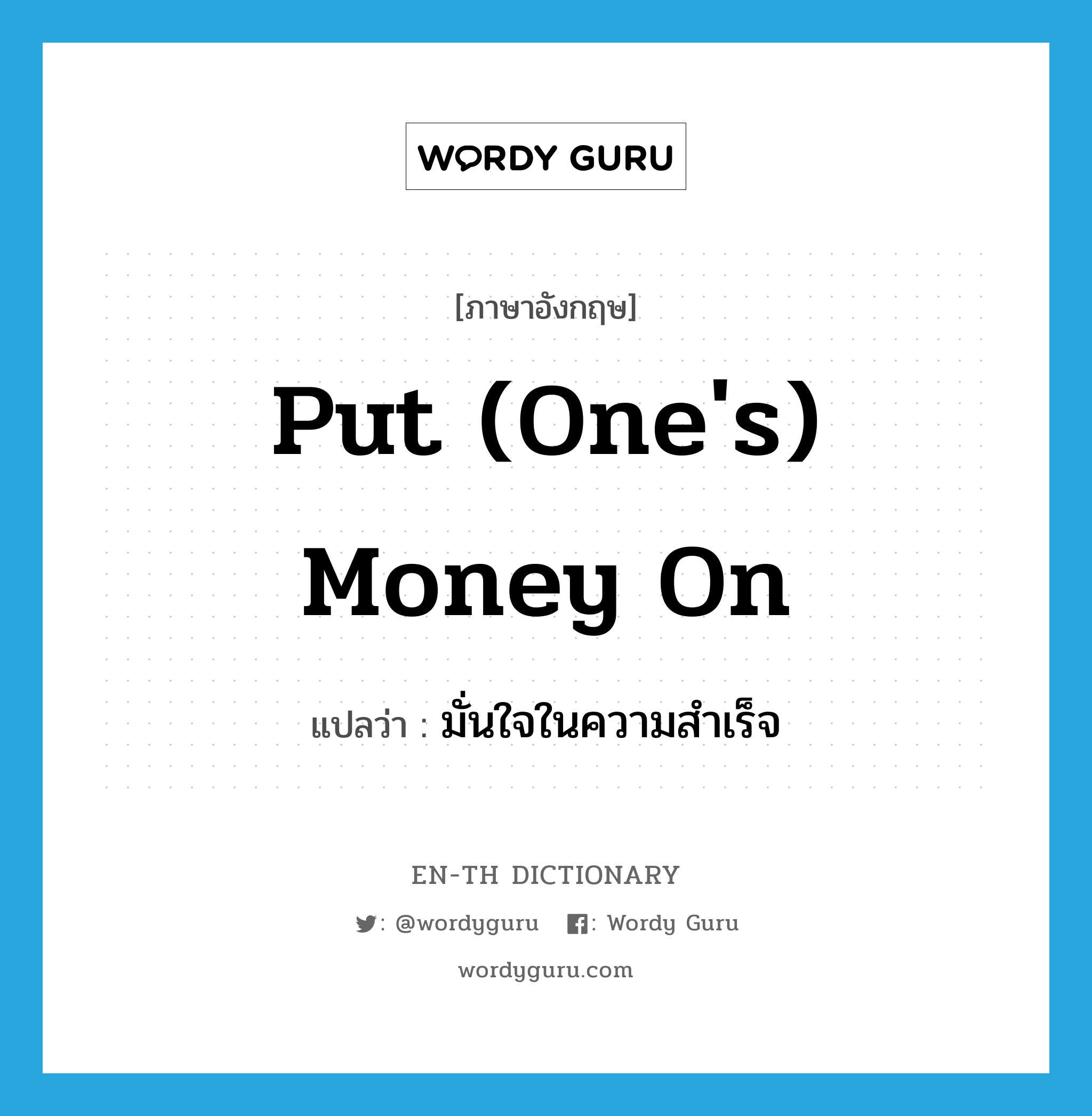 put (one&#39;s) money on แปลว่า?, คำศัพท์ภาษาอังกฤษ put (one&#39;s) money on แปลว่า มั่นใจในความสำเร็จ ประเภท IDM หมวด IDM