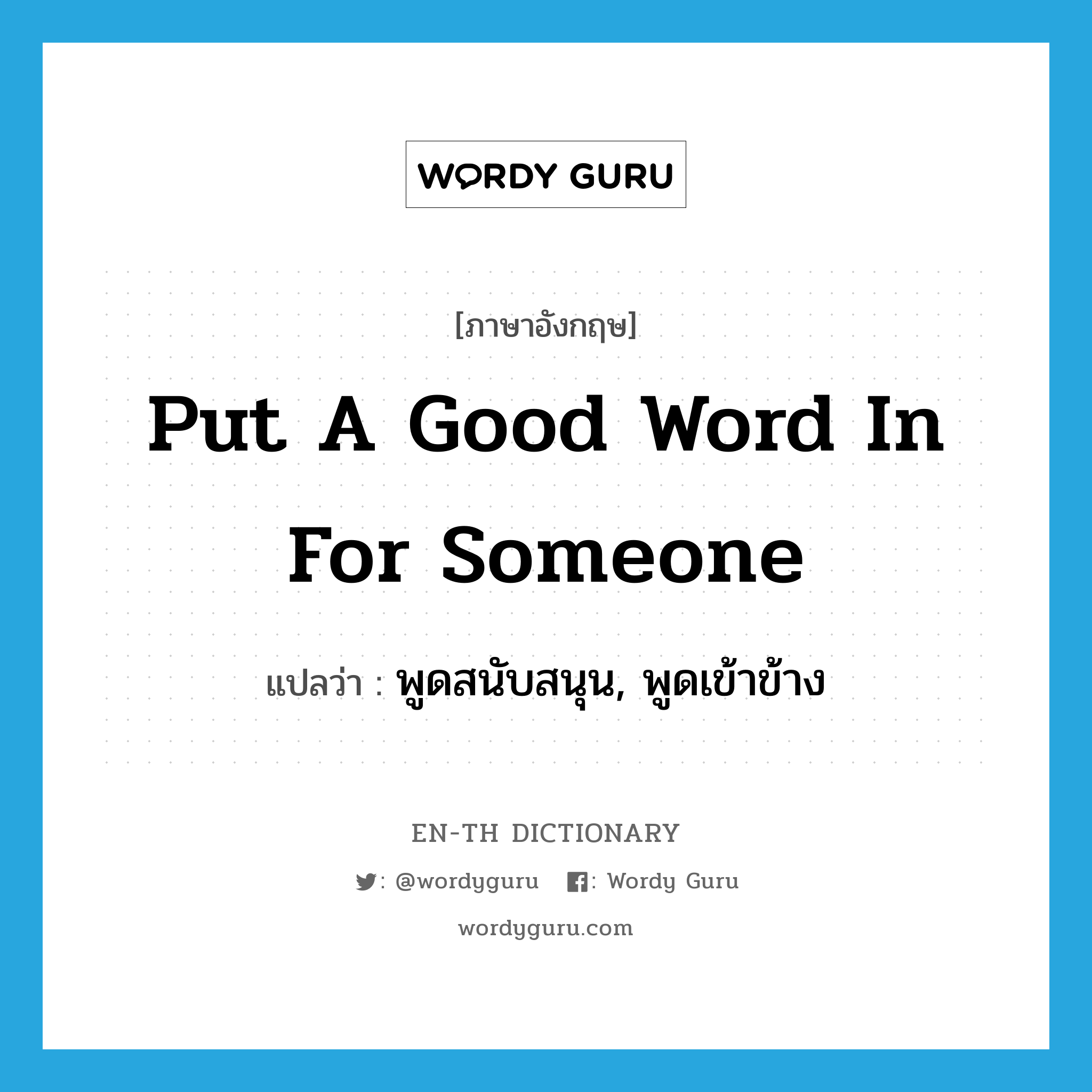 put a good word in for someone แปลว่า?, คำศัพท์ภาษาอังกฤษ put a good word in for someone แปลว่า พูดสนับสนุน, พูดเข้าข้าง ประเภท IDM หมวด IDM