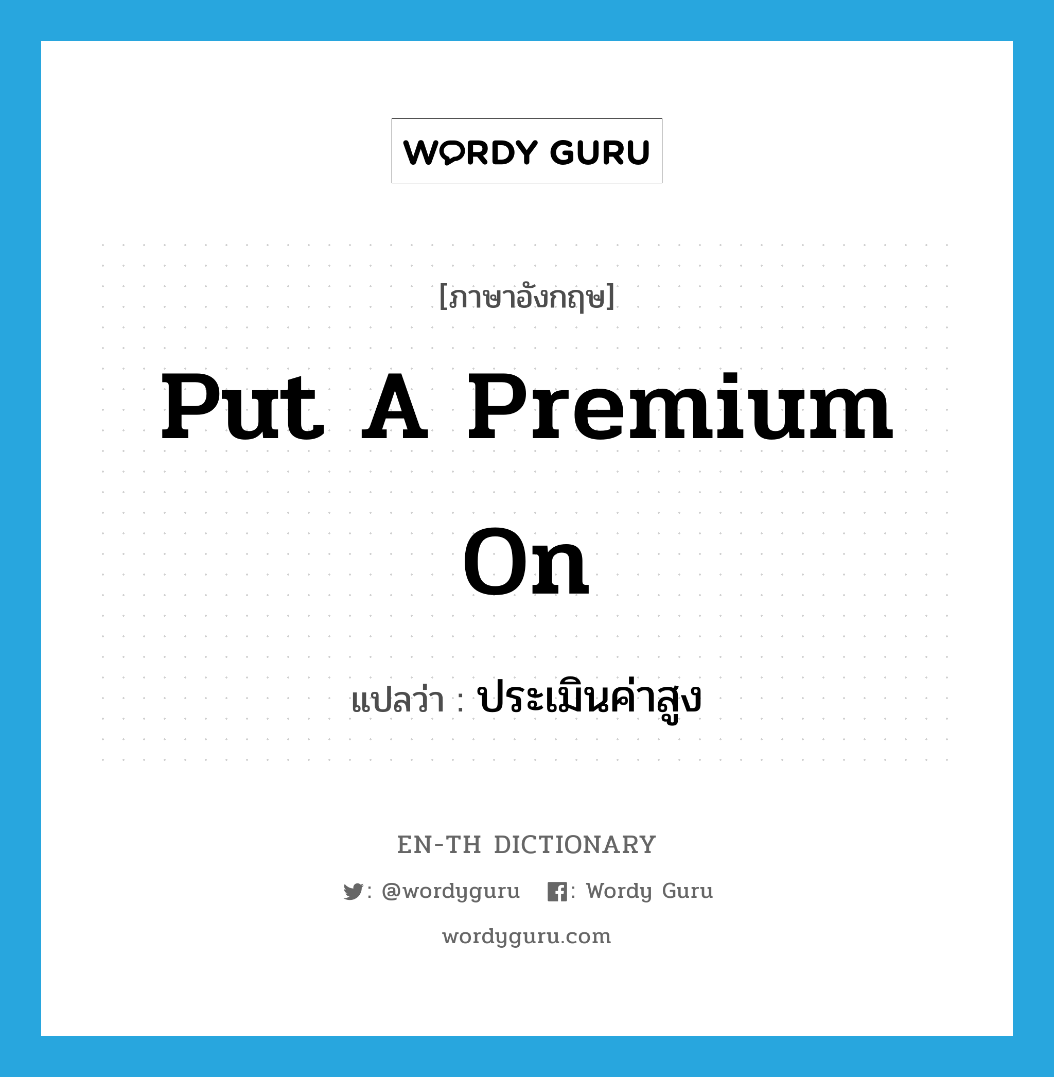 put a premium on แปลว่า?, คำศัพท์ภาษาอังกฤษ put a premium on แปลว่า ประเมินค่าสูง ประเภท IDM หมวด IDM