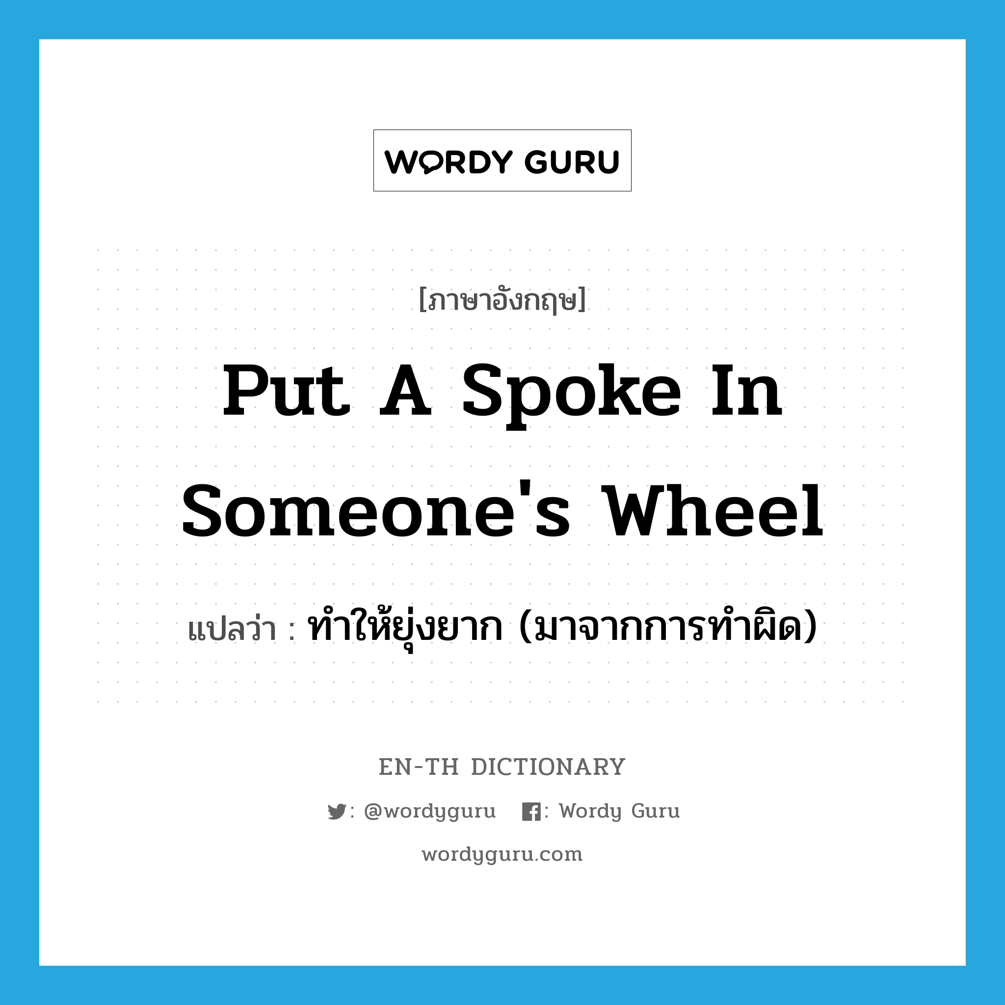 put a spoke in someone&#39;s wheel แปลว่า?, คำศัพท์ภาษาอังกฤษ put a spoke in someone&#39;s wheel แปลว่า ทำให้ยุ่งยาก (มาจากการทำผิด) ประเภท IDM หมวด IDM