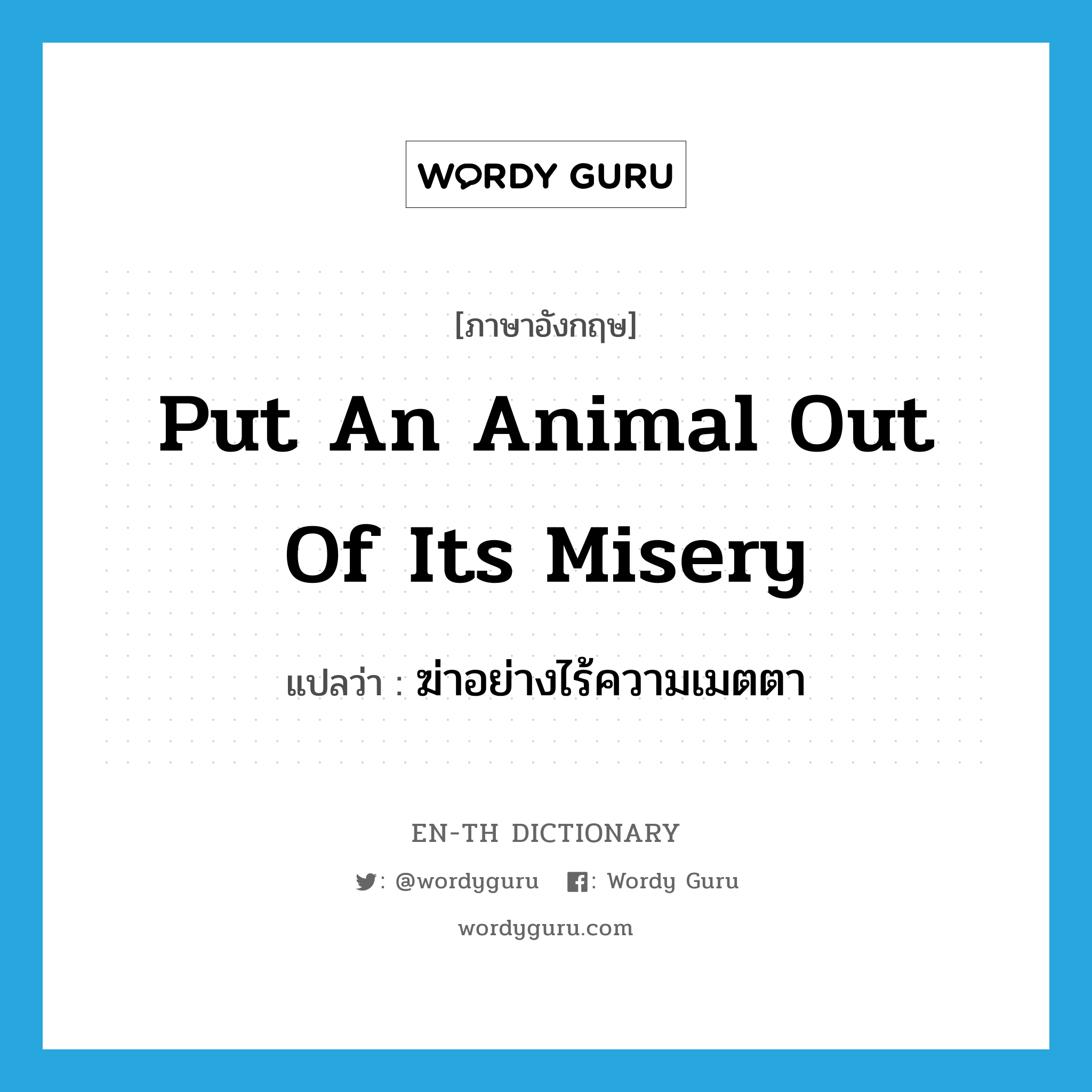 put an animal out of its misery แปลว่า?, คำศัพท์ภาษาอังกฤษ put an animal out of its misery แปลว่า ฆ่าอย่างไร้ความเมตตา ประเภท IDM หมวด IDM