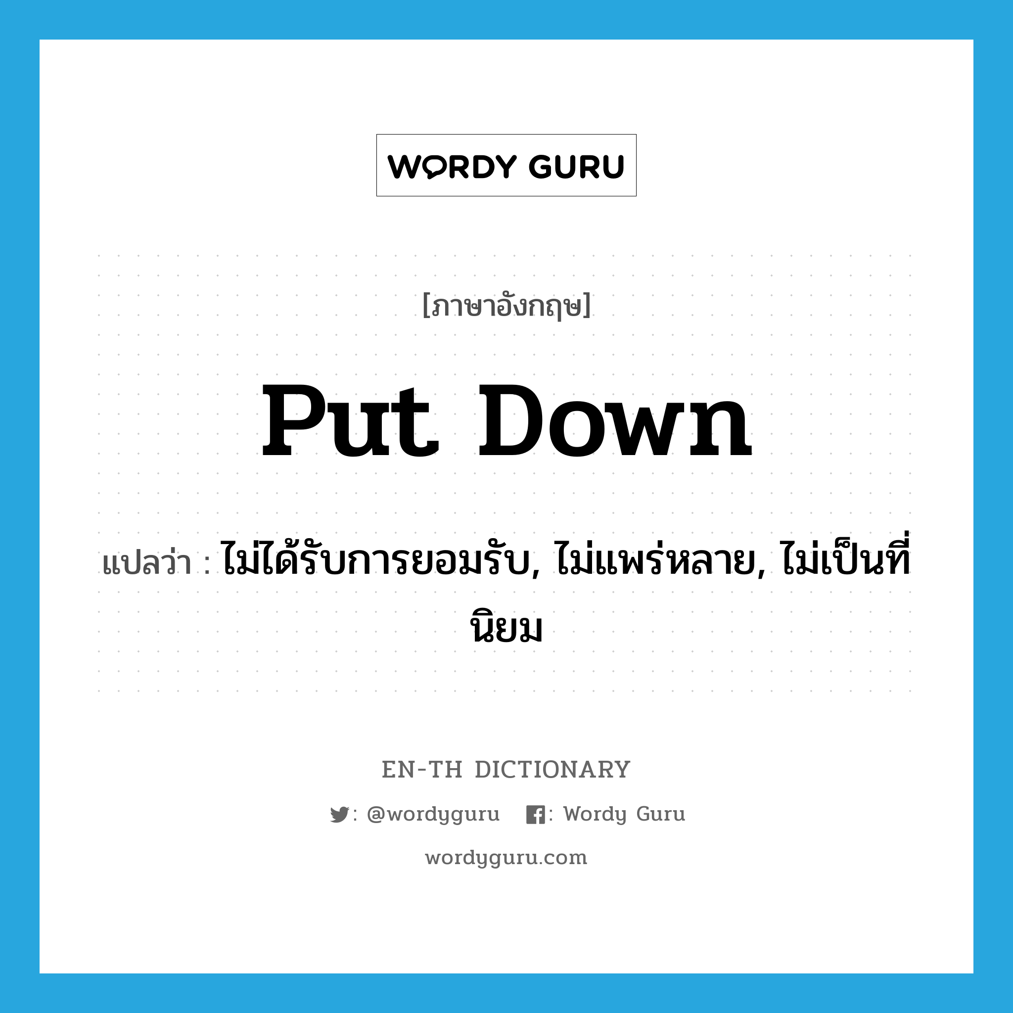 put down แปลว่า?, คำศัพท์ภาษาอังกฤษ put down แปลว่า ไม่ได้รับการยอมรับ, ไม่แพร่หลาย, ไม่เป็นที่นิยม ประเภท PHRV หมวด PHRV