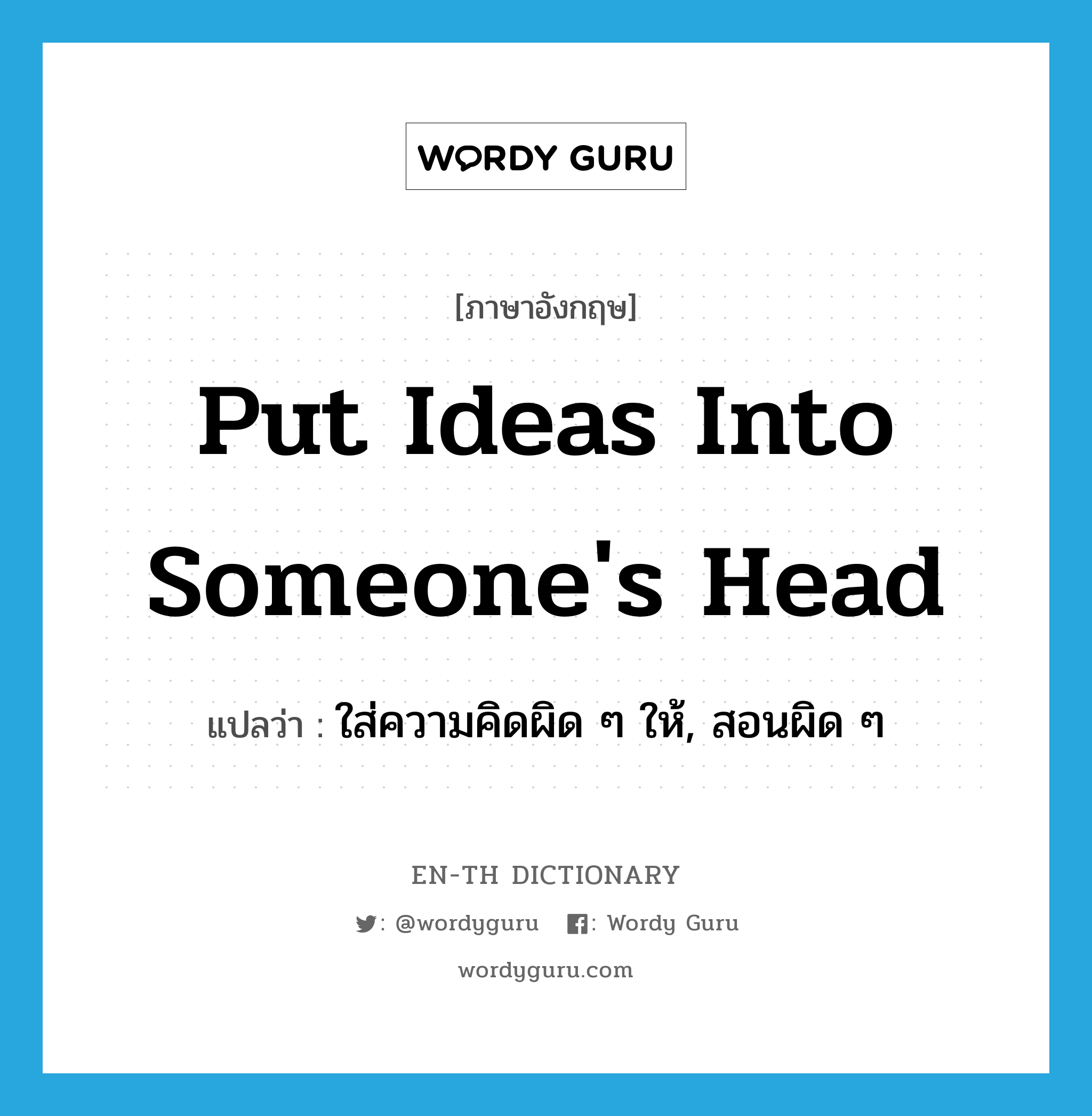 put ideas into someone&#39;s head แปลว่า?, คำศัพท์ภาษาอังกฤษ put ideas into someone&#39;s head แปลว่า ใส่ความคิดผิด ๆ ให้, สอนผิด ๆ ประเภท IDM หมวด IDM