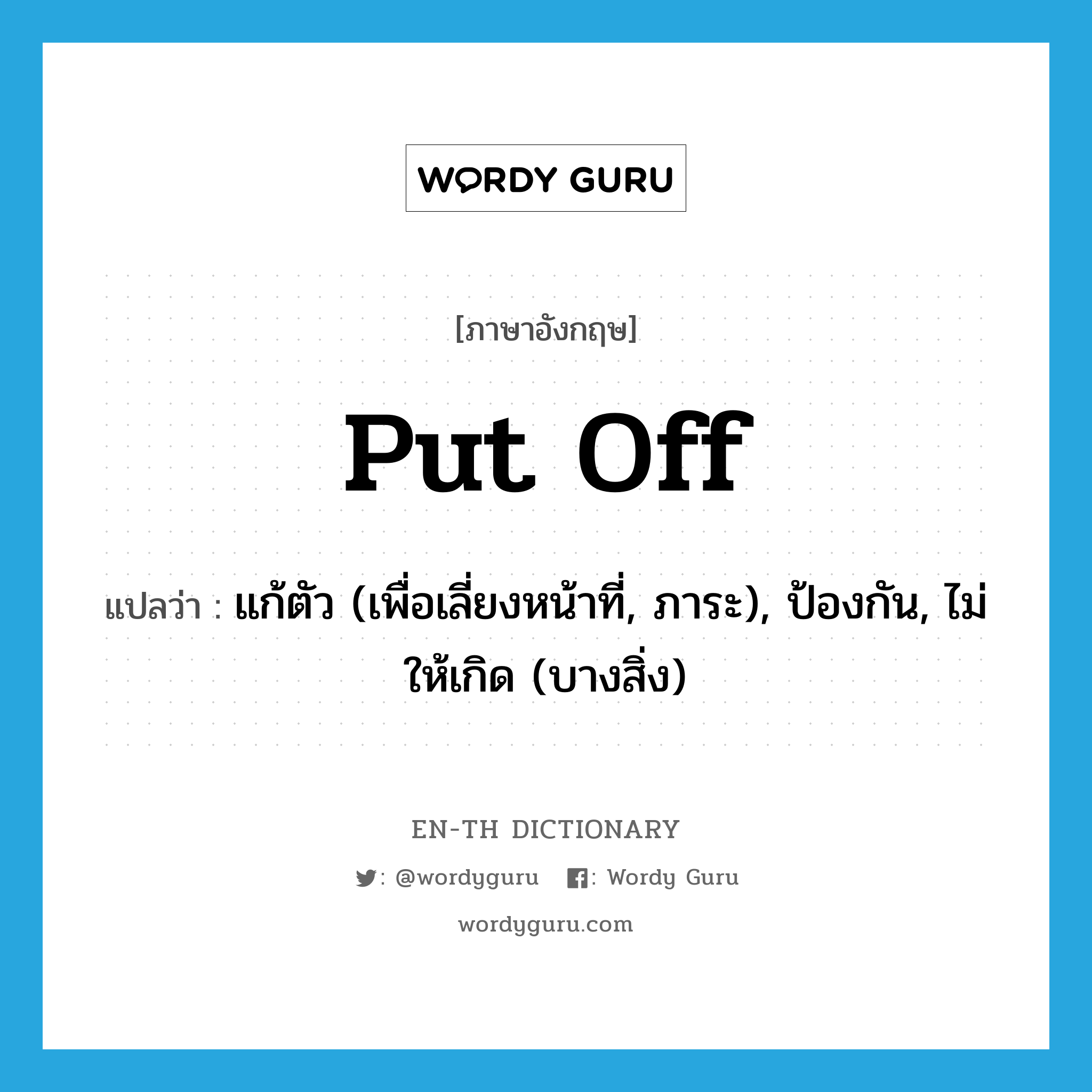 put off แปลว่า?, คำศัพท์ภาษาอังกฤษ put off แปลว่า แก้ตัว (เพื่อเลี่ยงหน้าที่, ภาระ), ป้องกัน, ไม่ให้เกิด (บางสิ่ง) ประเภท PHRV หมวด PHRV