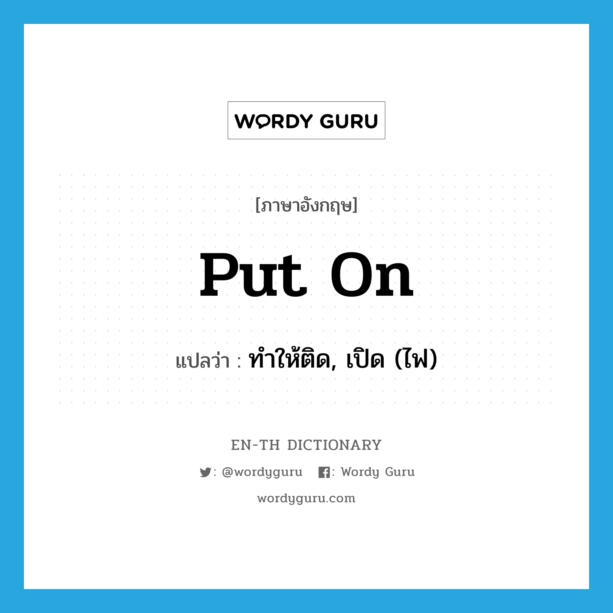 put on แปลว่า?, คำศัพท์ภาษาอังกฤษ put on แปลว่า ทำให้ติด, เปิด (ไฟ) ประเภท PHRV หมวด PHRV