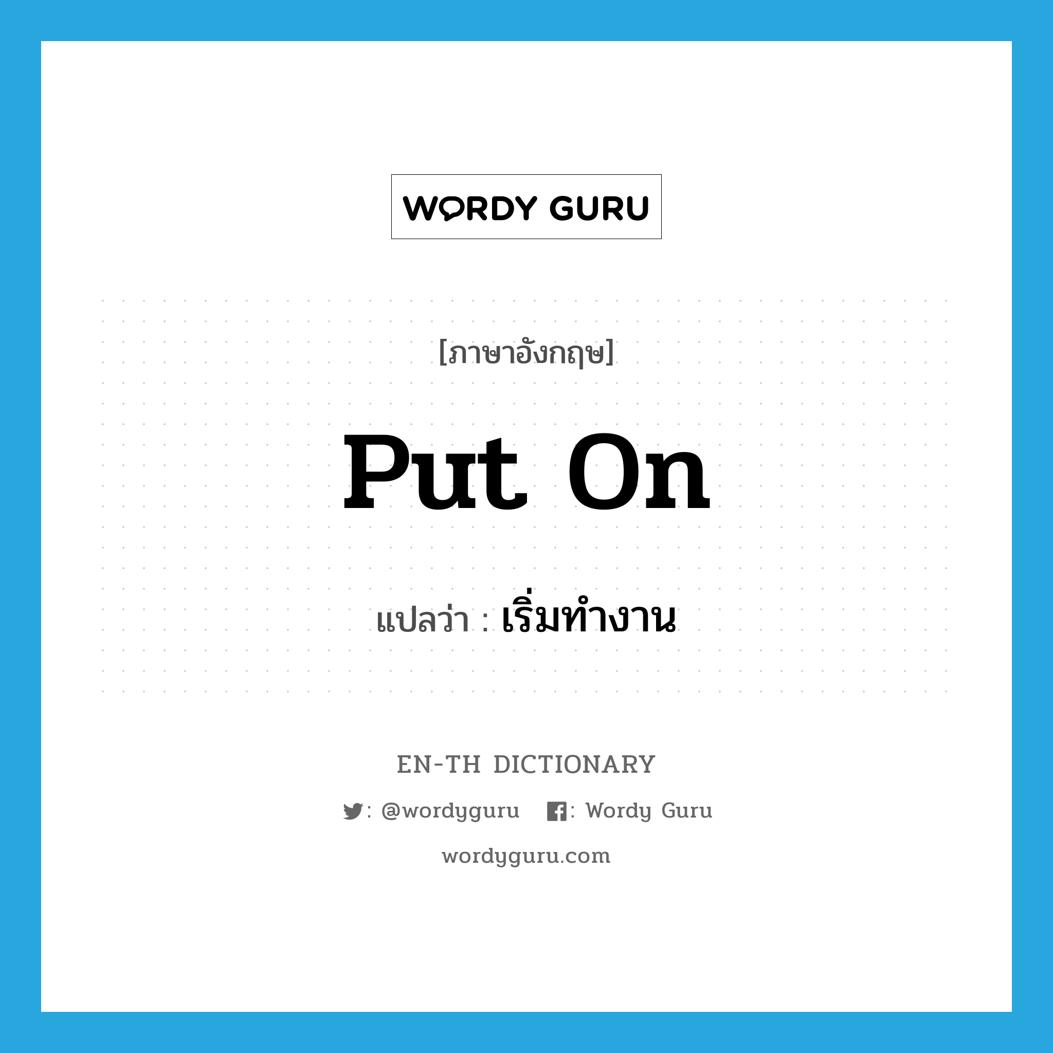 put on แปลว่า?, คำศัพท์ภาษาอังกฤษ put on แปลว่า เริ่มทำงาน ประเภท PHRV หมวด PHRV