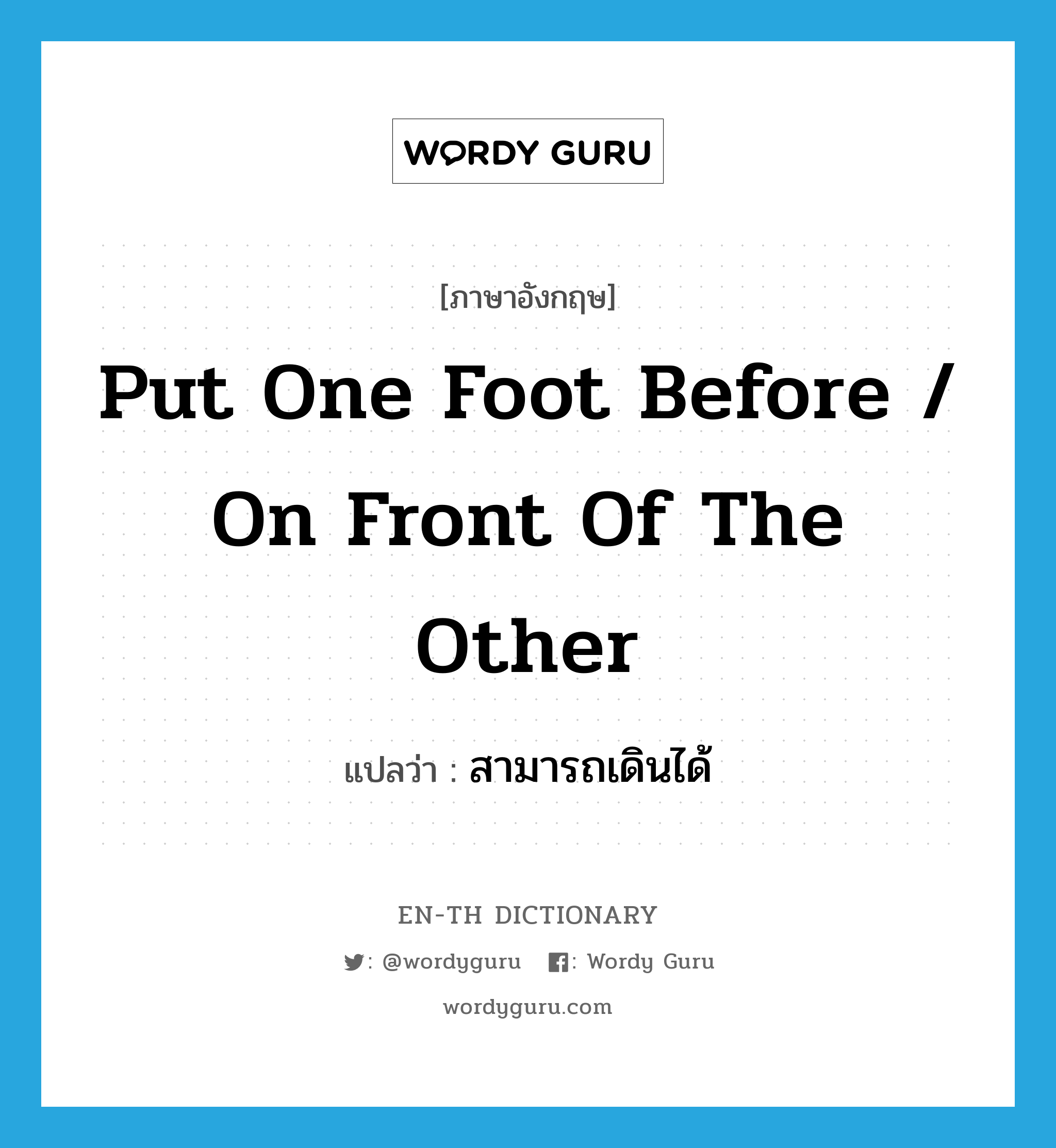 put one foot before / on front of the other แปลว่า?, คำศัพท์ภาษาอังกฤษ put one foot before / on front of the other แปลว่า สามารถเดินได้ ประเภท IDM หมวด IDM