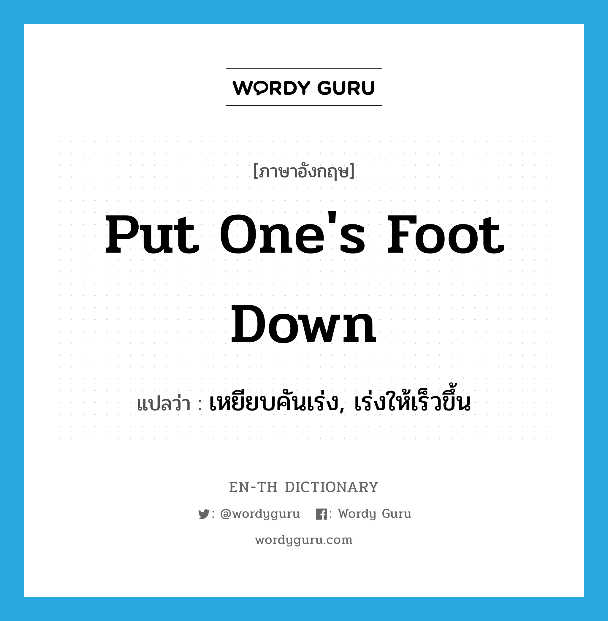 put one&#39;s foot down แปลว่า?, คำศัพท์ภาษาอังกฤษ put one&#39;s foot down แปลว่า เหยียบคันเร่ง, เร่งให้เร็วขึ้น ประเภท IDM หมวด IDM