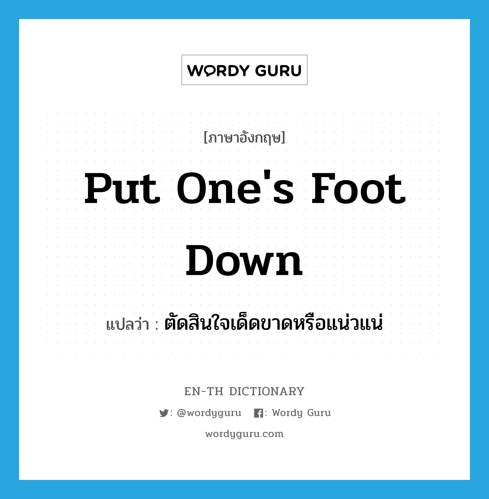 put one&#39;s foot down แปลว่า?, คำศัพท์ภาษาอังกฤษ put one&#39;s foot down แปลว่า ตัดสินใจเด็ดขาดหรือแน่วแน่ ประเภท IDM หมวด IDM