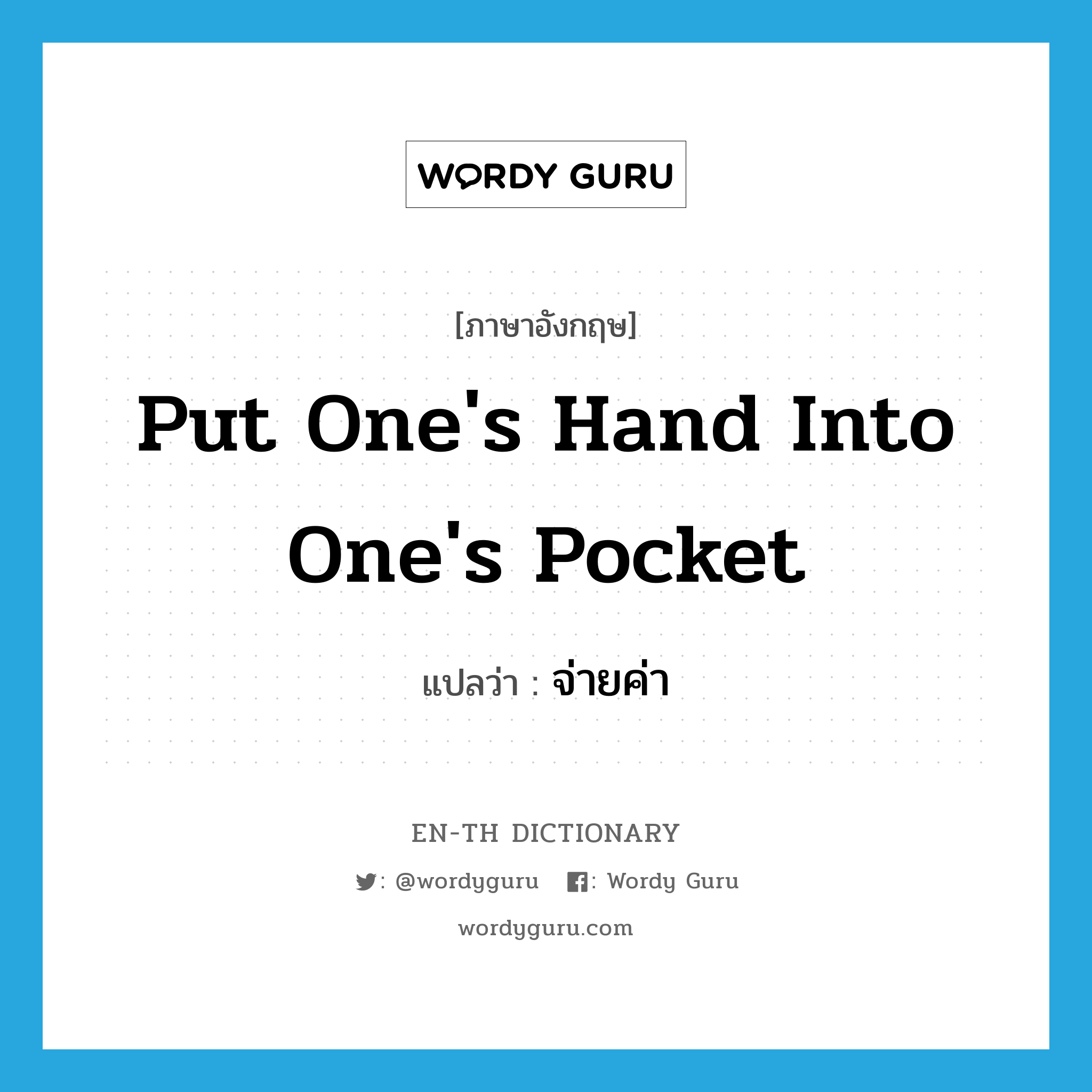 put one&#39;s hand into one&#39;s pocket แปลว่า?, คำศัพท์ภาษาอังกฤษ put one&#39;s hand into one&#39;s pocket แปลว่า จ่ายค่า ประเภท IDM หมวด IDM