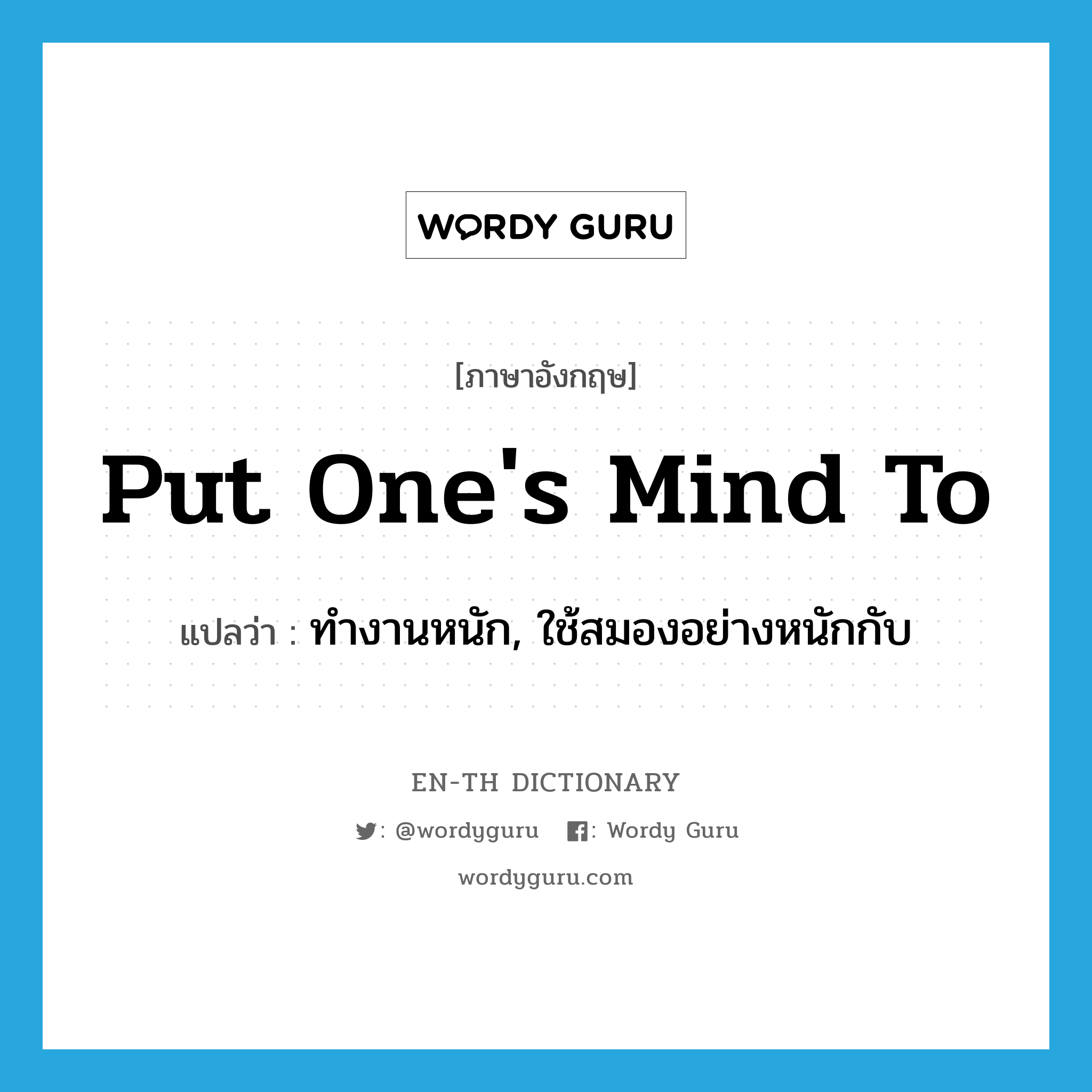 put one&#39;s mind to แปลว่า?, คำศัพท์ภาษาอังกฤษ put one&#39;s mind to แปลว่า ทำงานหนัก, ใช้สมองอย่างหนักกับ ประเภท IDM หมวด IDM