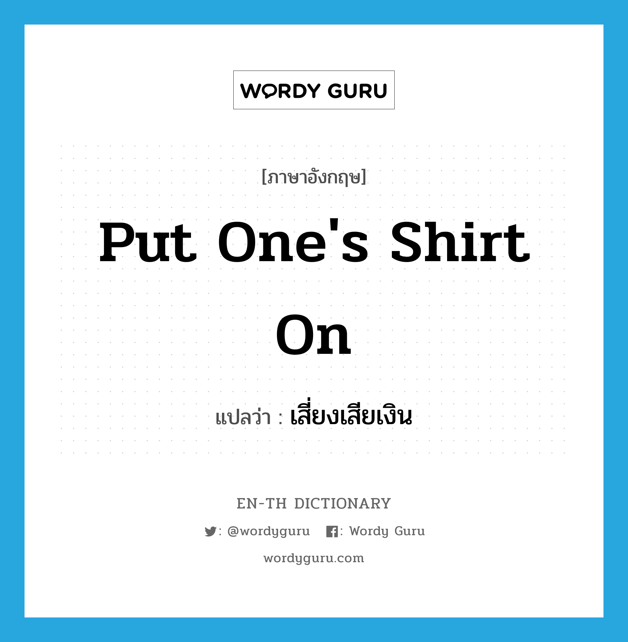 put one&#39;s shirt on แปลว่า?, คำศัพท์ภาษาอังกฤษ put one&#39;s shirt on แปลว่า เสี่ยงเสียเงิน ประเภท IDM หมวด IDM