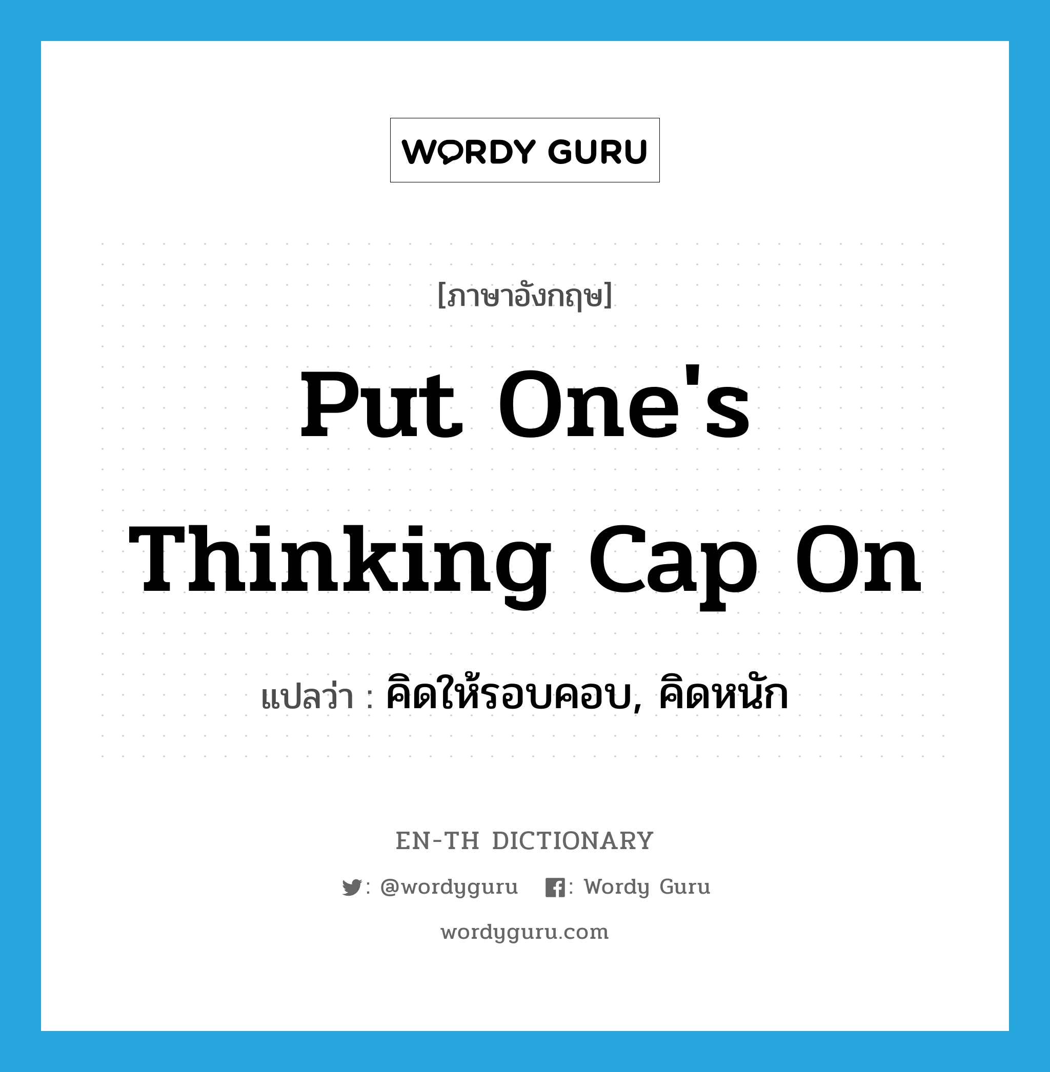 put one&#39;s thinking cap on แปลว่า?, คำศัพท์ภาษาอังกฤษ put one&#39;s thinking cap on แปลว่า คิดให้รอบคอบ, คิดหนัก ประเภท IDM หมวด IDM