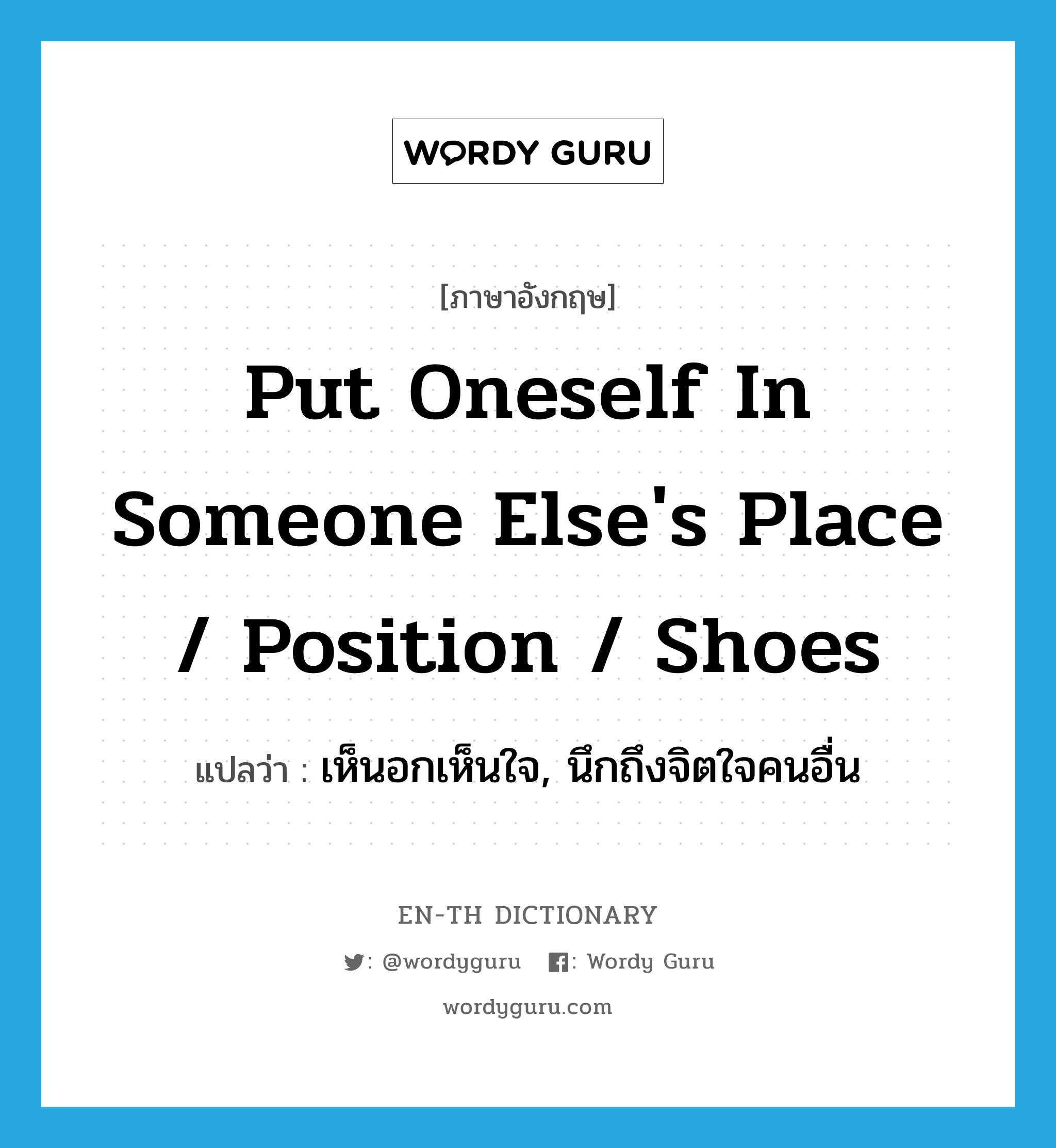 put oneself in someone else&#39;s place / position / shoes แปลว่า?, คำศัพท์ภาษาอังกฤษ put oneself in someone else&#39;s place / position / shoes แปลว่า เห็นอกเห็นใจ, นึกถึงจิตใจคนอื่น ประเภท IDM หมวด IDM