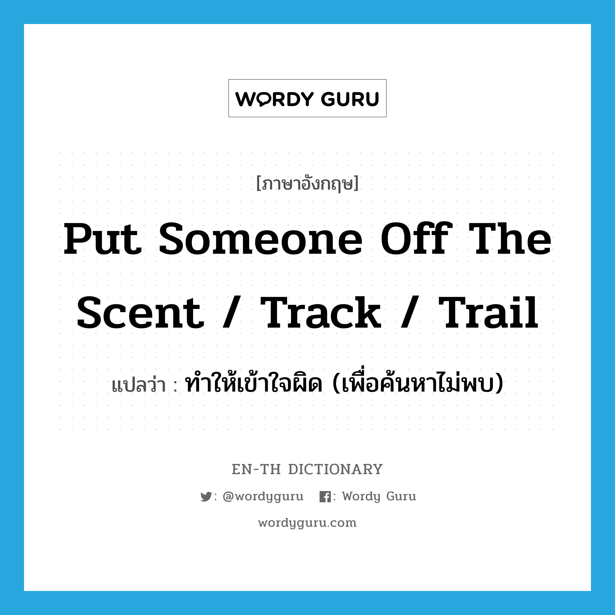 put someone off the scent / track / trail แปลว่า?, คำศัพท์ภาษาอังกฤษ put someone off the scent / track / trail แปลว่า ทำให้เข้าใจผิด (เพื่อค้นหาไม่พบ) ประเภท IDM หมวด IDM