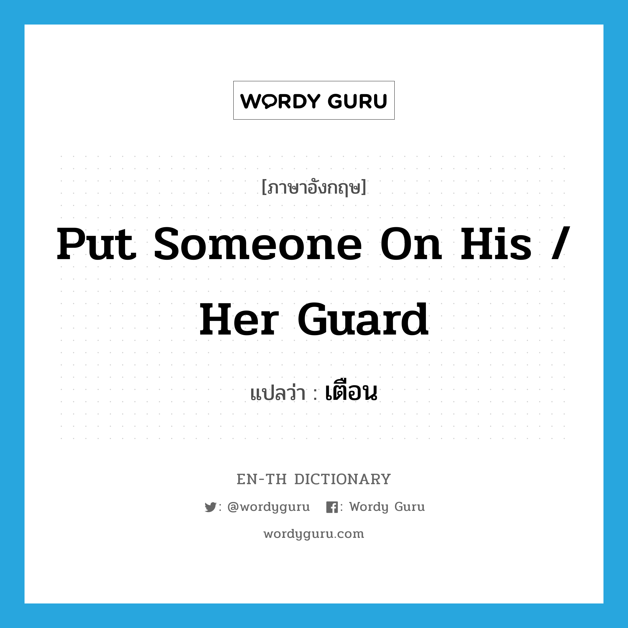 put someone on his / her guard แปลว่า?, คำศัพท์ภาษาอังกฤษ put someone on his / her guard แปลว่า เตือน ประเภท IDM หมวด IDM