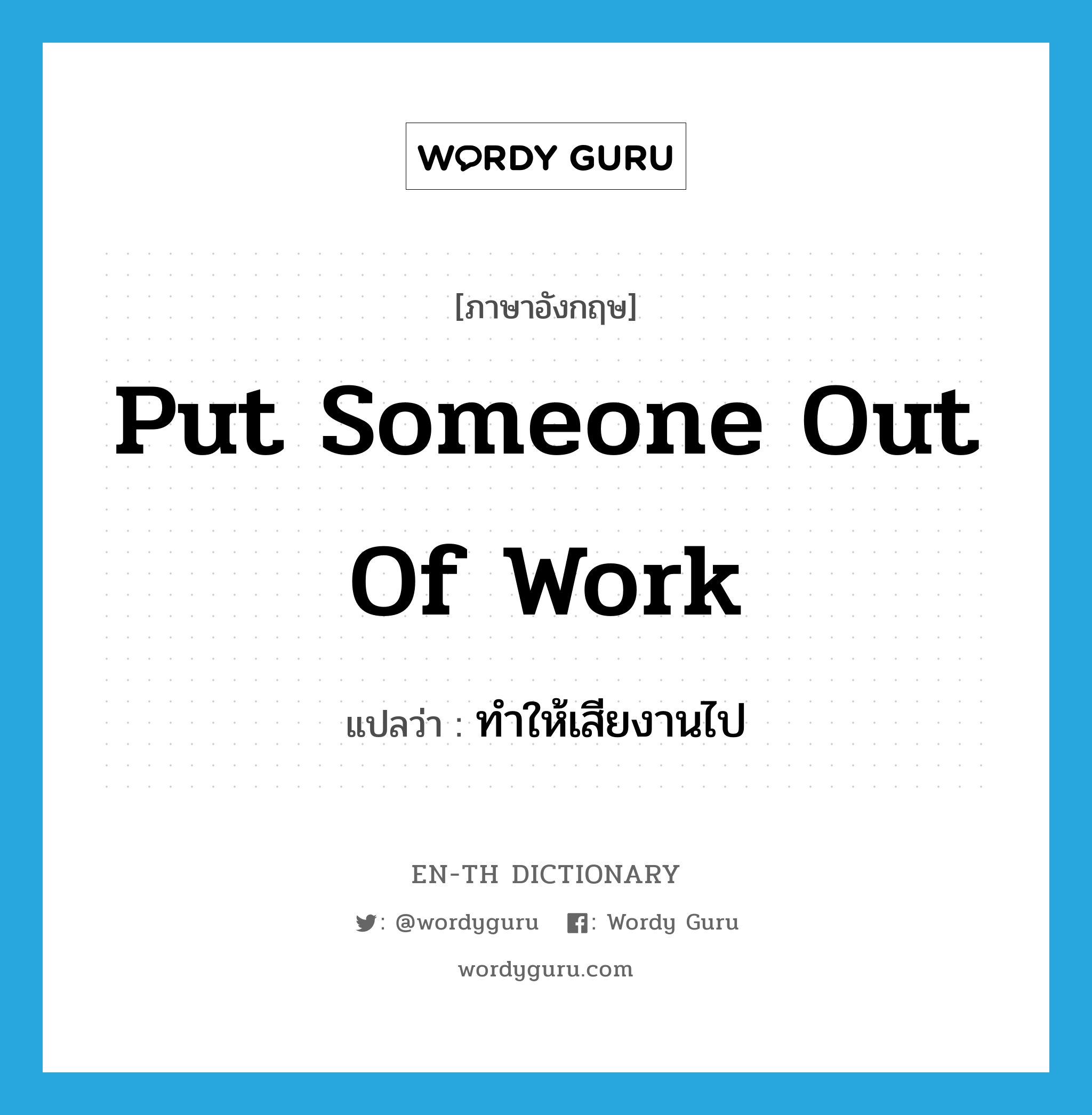 put someone out of work แปลว่า?, คำศัพท์ภาษาอังกฤษ put someone out of work แปลว่า ทำให้เสียงานไป ประเภท IDM หมวด IDM