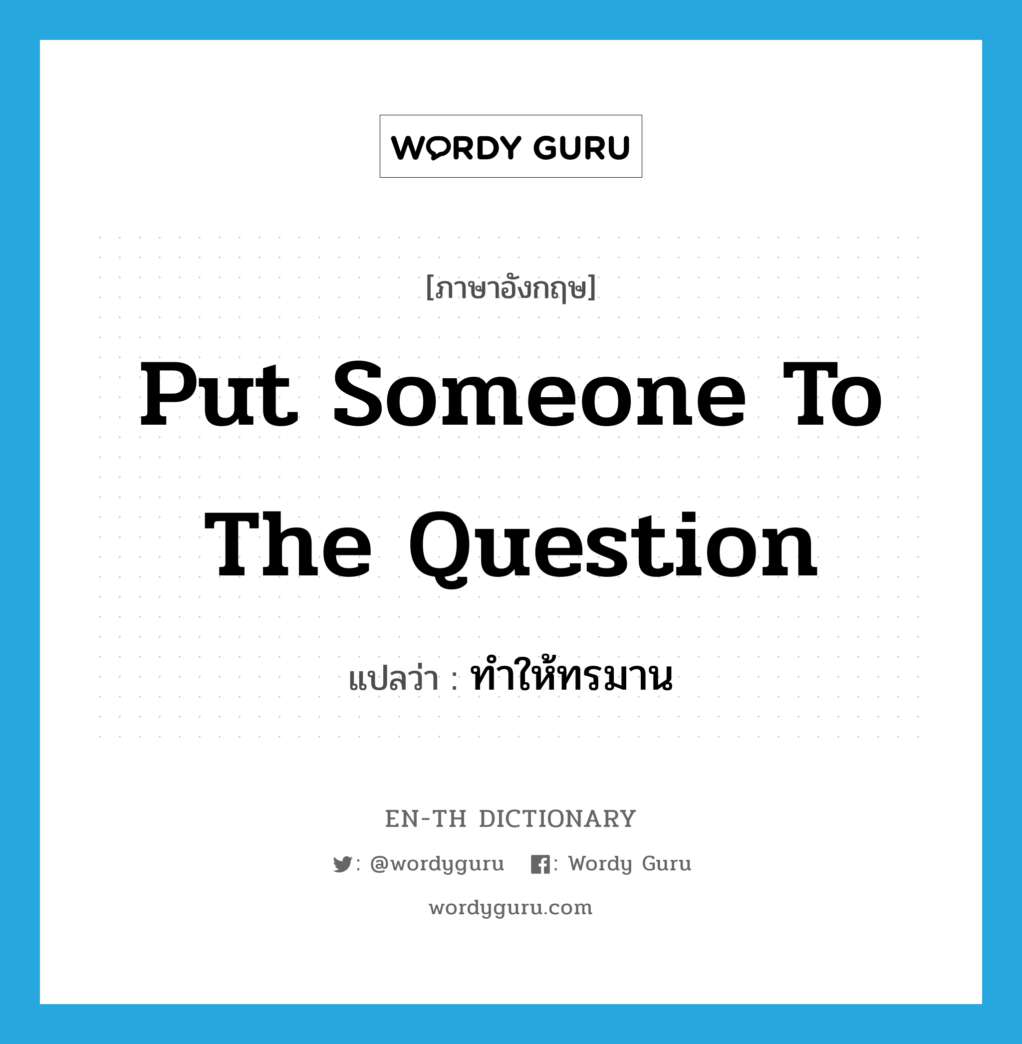 put someone to the question แปลว่า?, คำศัพท์ภาษาอังกฤษ put someone to the question แปลว่า ทำให้ทรมาน ประเภท IDM หมวด IDM