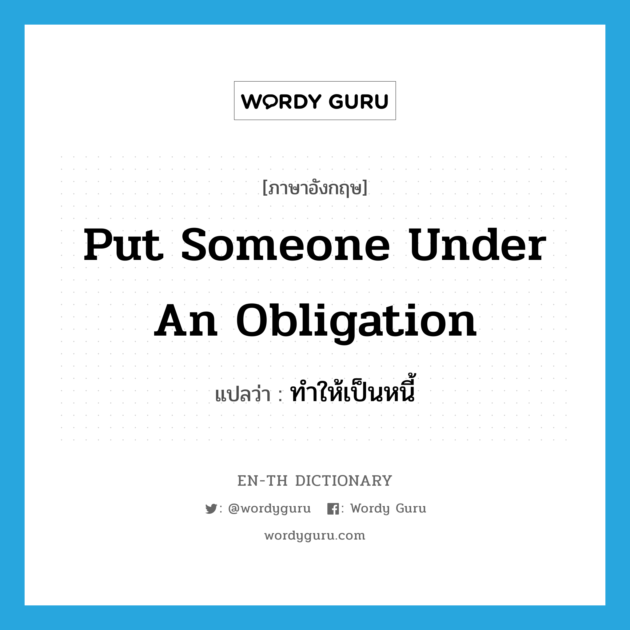 put someone under an obligation แปลว่า?, คำศัพท์ภาษาอังกฤษ put someone under an obligation แปลว่า ทำให้เป็นหนี้ ประเภท IDM หมวด IDM