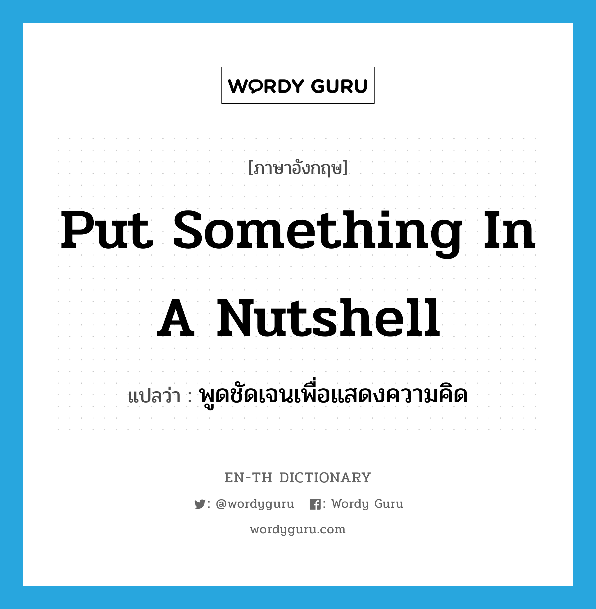 put something in a nutshell แปลว่า?, คำศัพท์ภาษาอังกฤษ put something in a nutshell แปลว่า พูดชัดเจนเพื่อแสดงความคิด ประเภท IDM หมวด IDM