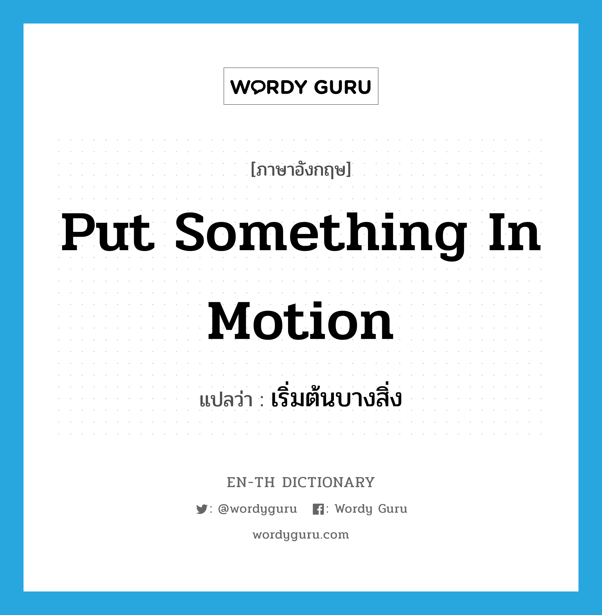 put something in motion แปลว่า?, คำศัพท์ภาษาอังกฤษ put something in motion แปลว่า เริ่มต้นบางสิ่ง ประเภท IDM หมวด IDM