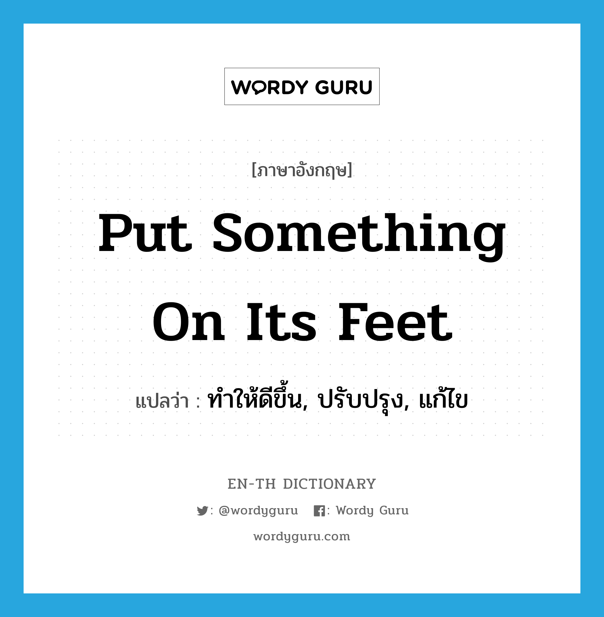 put something on its feet แปลว่า?, คำศัพท์ภาษาอังกฤษ put something on its feet แปลว่า ทำให้ดีขึ้น, ปรับปรุง, แก้ไข ประเภท IDM หมวด IDM