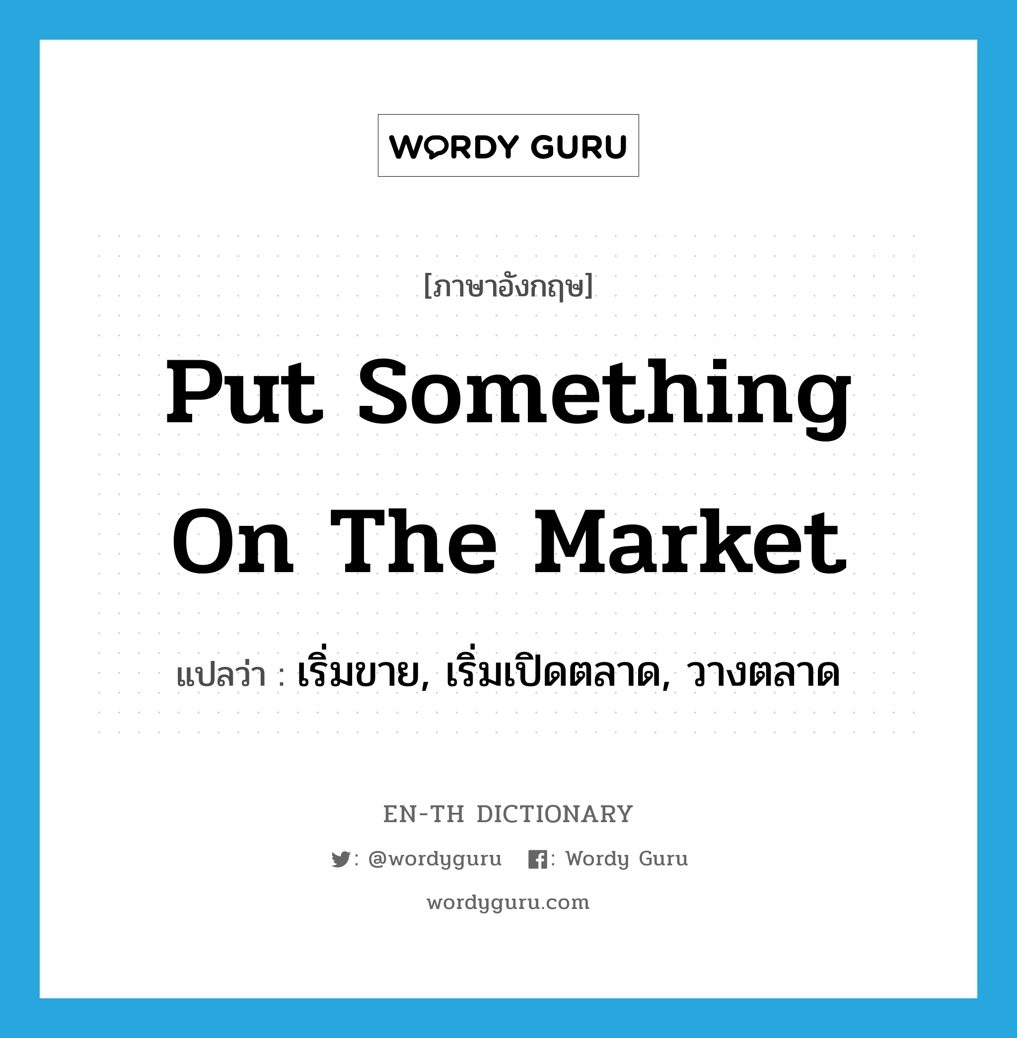 put something on the market แปลว่า?, คำศัพท์ภาษาอังกฤษ put something on the market แปลว่า เริ่มขาย, เริ่มเปิดตลาด, วางตลาด ประเภท IDM หมวด IDM