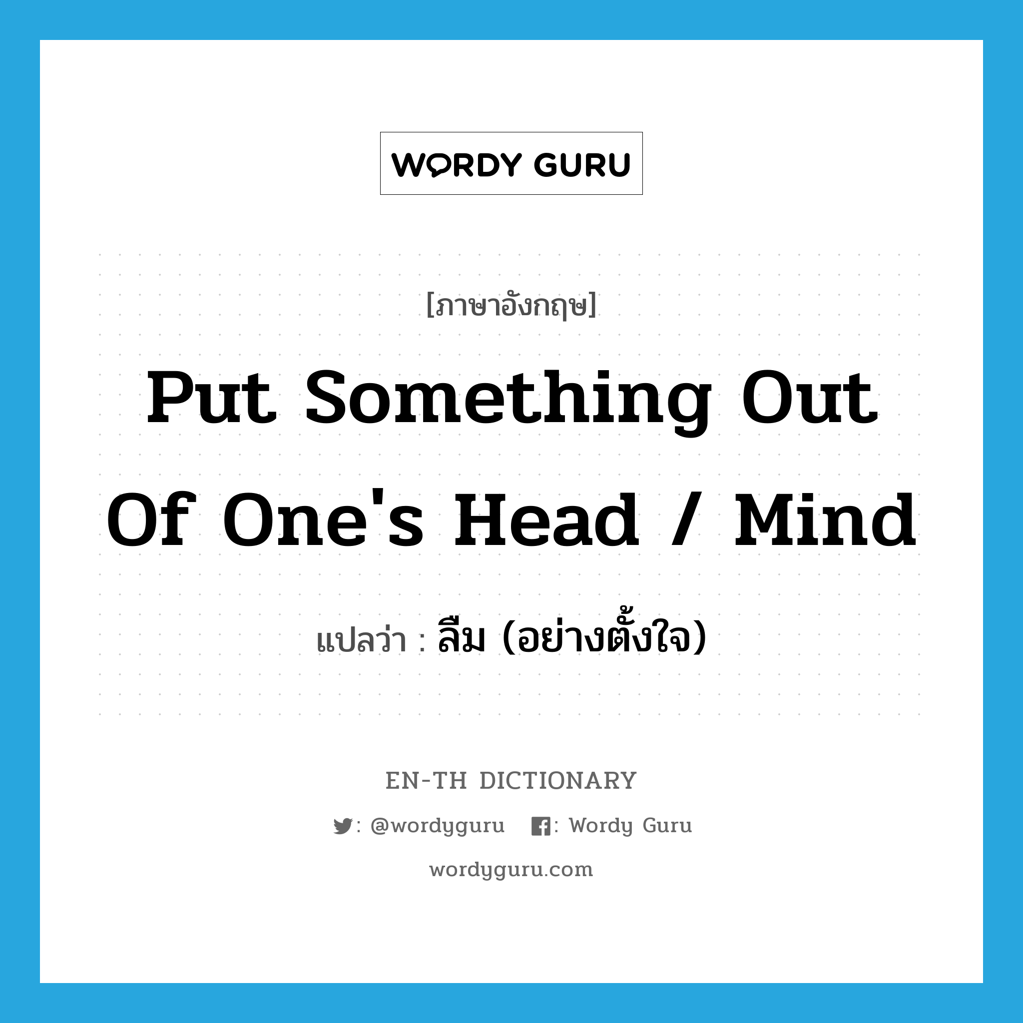 put something out of one&#39;s head / mind แปลว่า?, คำศัพท์ภาษาอังกฤษ put something out of one&#39;s head / mind แปลว่า ลืม (อย่างตั้งใจ) ประเภท IDM หมวด IDM