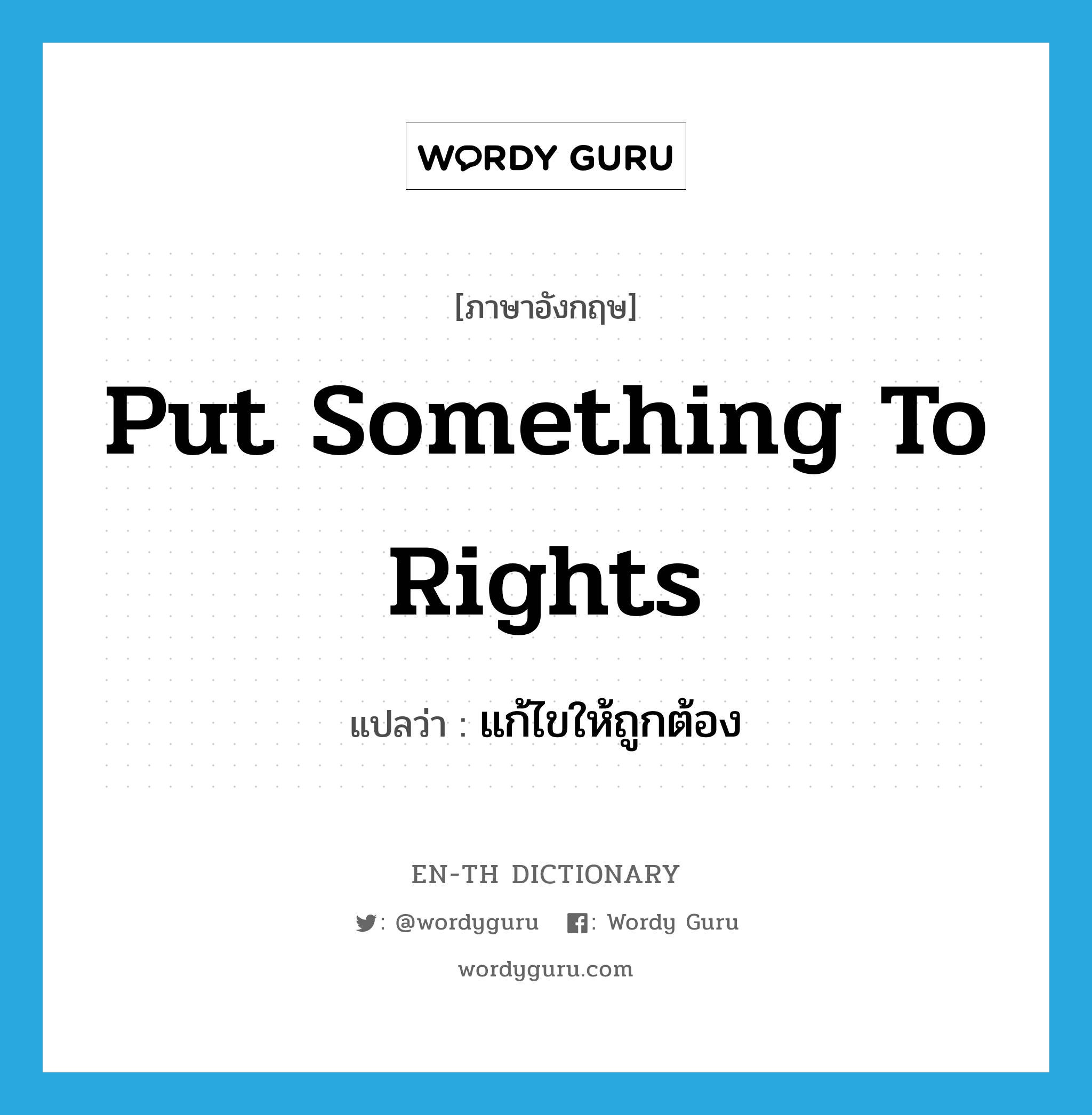 put something to rights แปลว่า?, คำศัพท์ภาษาอังกฤษ put something to rights แปลว่า แก้ไขให้ถูกต้อง ประเภท IDM หมวด IDM