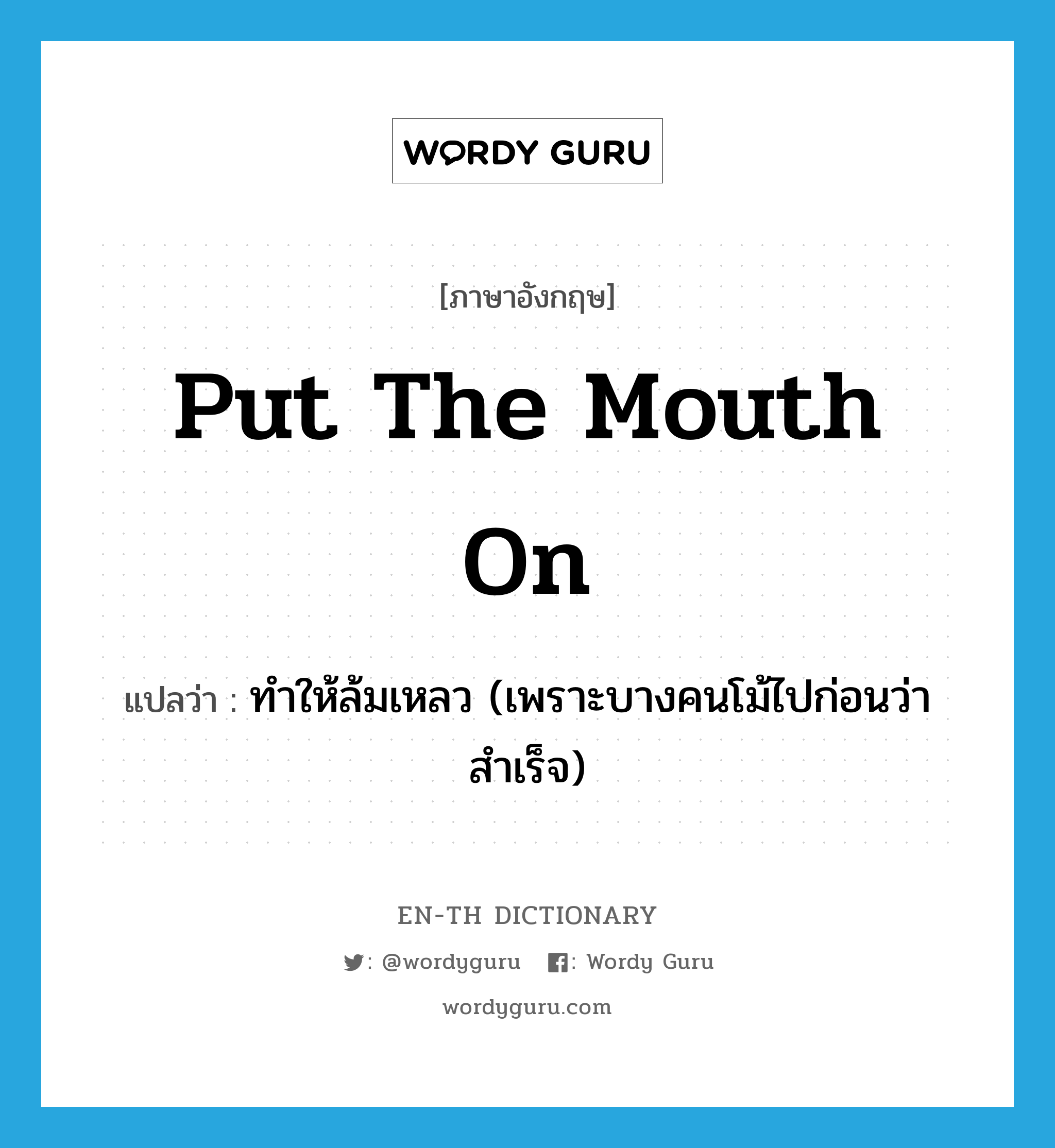 put the mouth on แปลว่า?, คำศัพท์ภาษาอังกฤษ put the mouth on แปลว่า ทำให้ล้มเหลว (เพราะบางคนโม้ไปก่อนว่าสำเร็จ) ประเภท IDM หมวด IDM