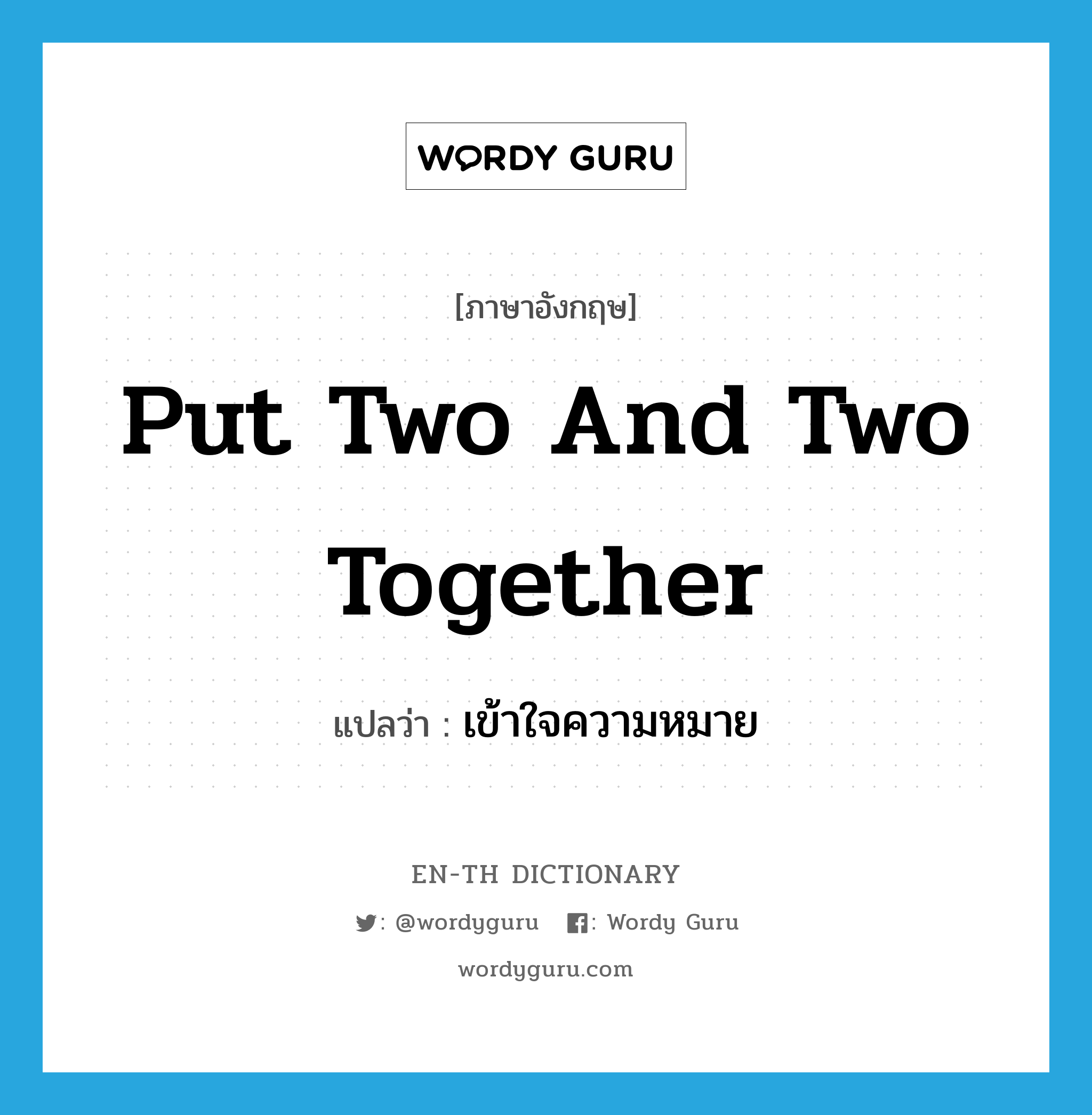 put two and two together แปลว่า?, คำศัพท์ภาษาอังกฤษ put two and two together แปลว่า เข้าใจความหมาย ประเภท IDM หมวด IDM