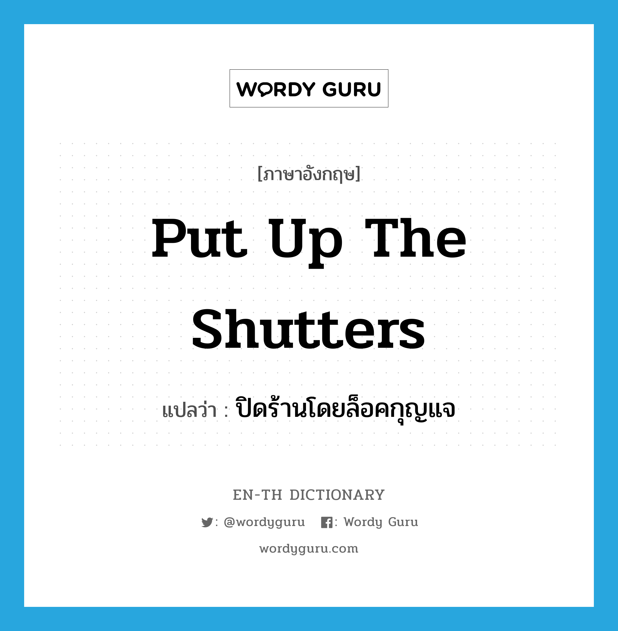 put up the shutters แปลว่า?, คำศัพท์ภาษาอังกฤษ put up the shutters แปลว่า ปิดร้านโดยล็อคกุญแจ ประเภท IDM หมวด IDM