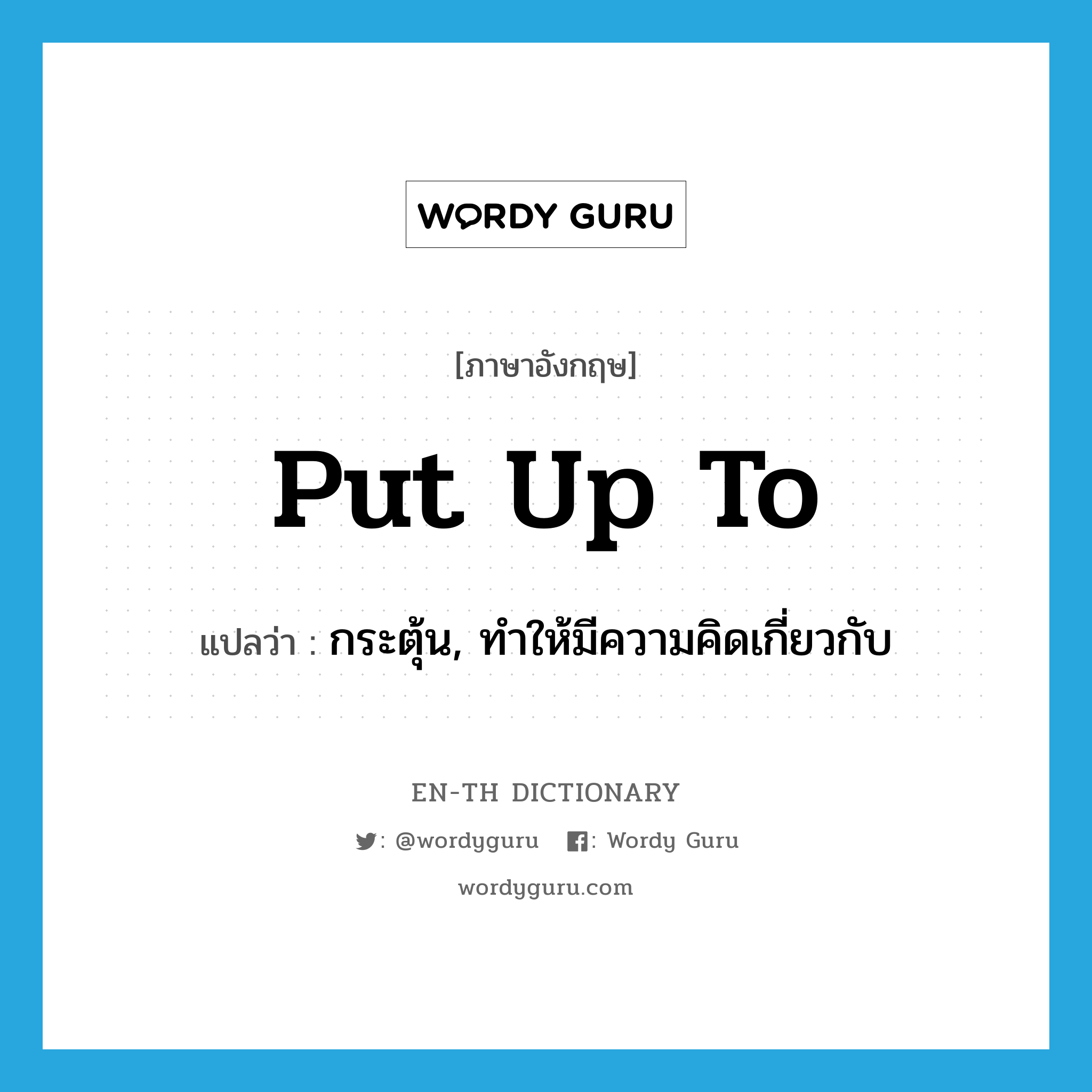 put up to แปลว่า?, คำศัพท์ภาษาอังกฤษ put up to แปลว่า กระตุ้น, ทำให้มีความคิดเกี่ยวกับ ประเภท PHRV หมวด PHRV