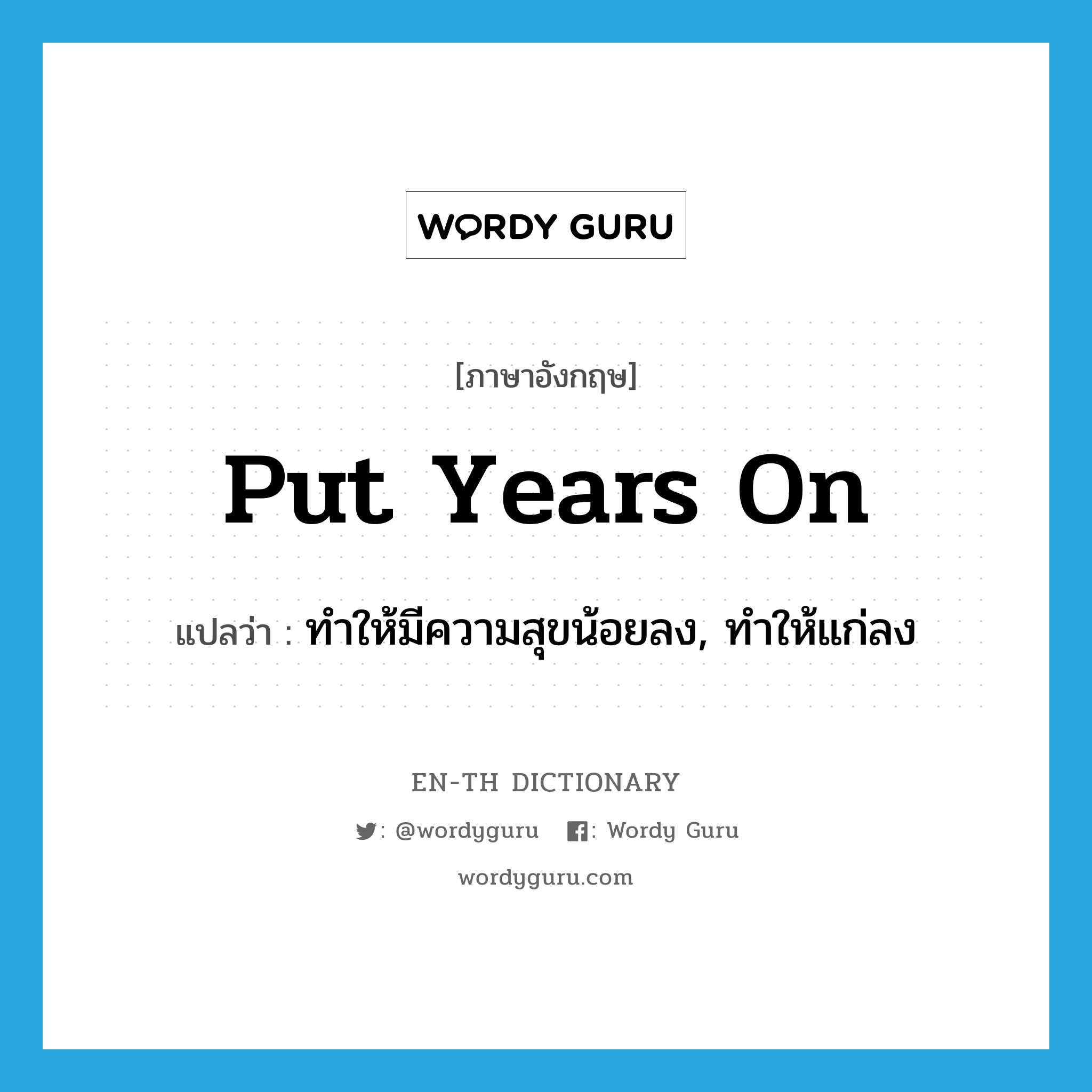 put years on แปลว่า?, คำศัพท์ภาษาอังกฤษ put years on แปลว่า ทำให้มีความสุขน้อยลง, ทำให้แก่ลง ประเภท IDM หมวด IDM