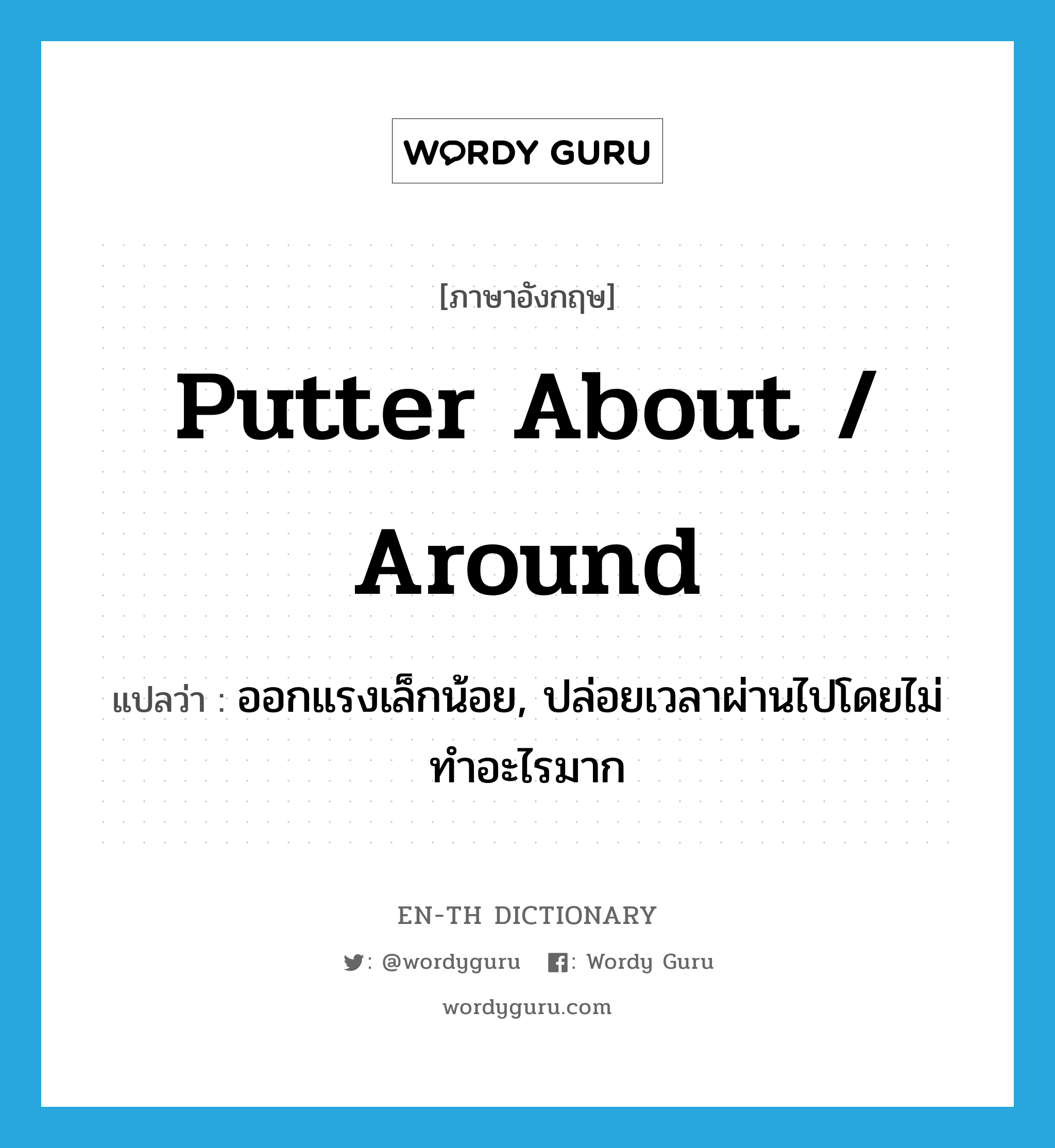 putter about / around แปลว่า?, คำศัพท์ภาษาอังกฤษ putter about / around แปลว่า ออกแรงเล็กน้อย, ปล่อยเวลาผ่านไปโดยไม่ทำอะไรมาก ประเภท PHRV หมวด PHRV