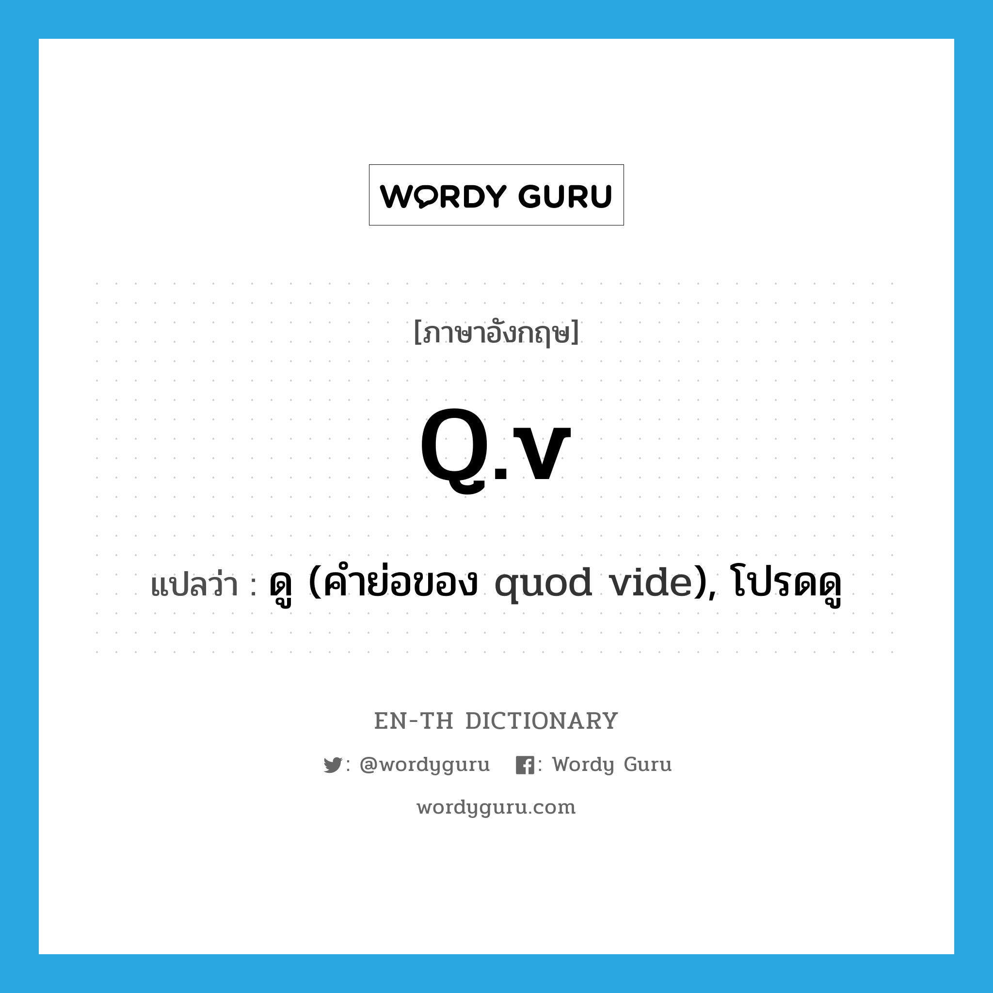 q.v แปลว่า?, คำศัพท์ภาษาอังกฤษ q.v แปลว่า ดู (คำย่อของ quod vide), โปรดดู ประเภท ABBR หมวด ABBR