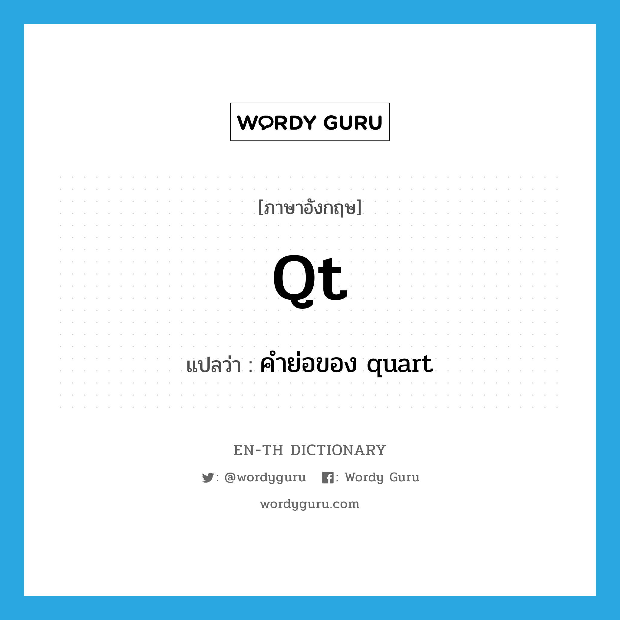 qt แปลว่า?, คำศัพท์ภาษาอังกฤษ qt แปลว่า คำย่อของ quart ประเภท ABBR หมวด ABBR