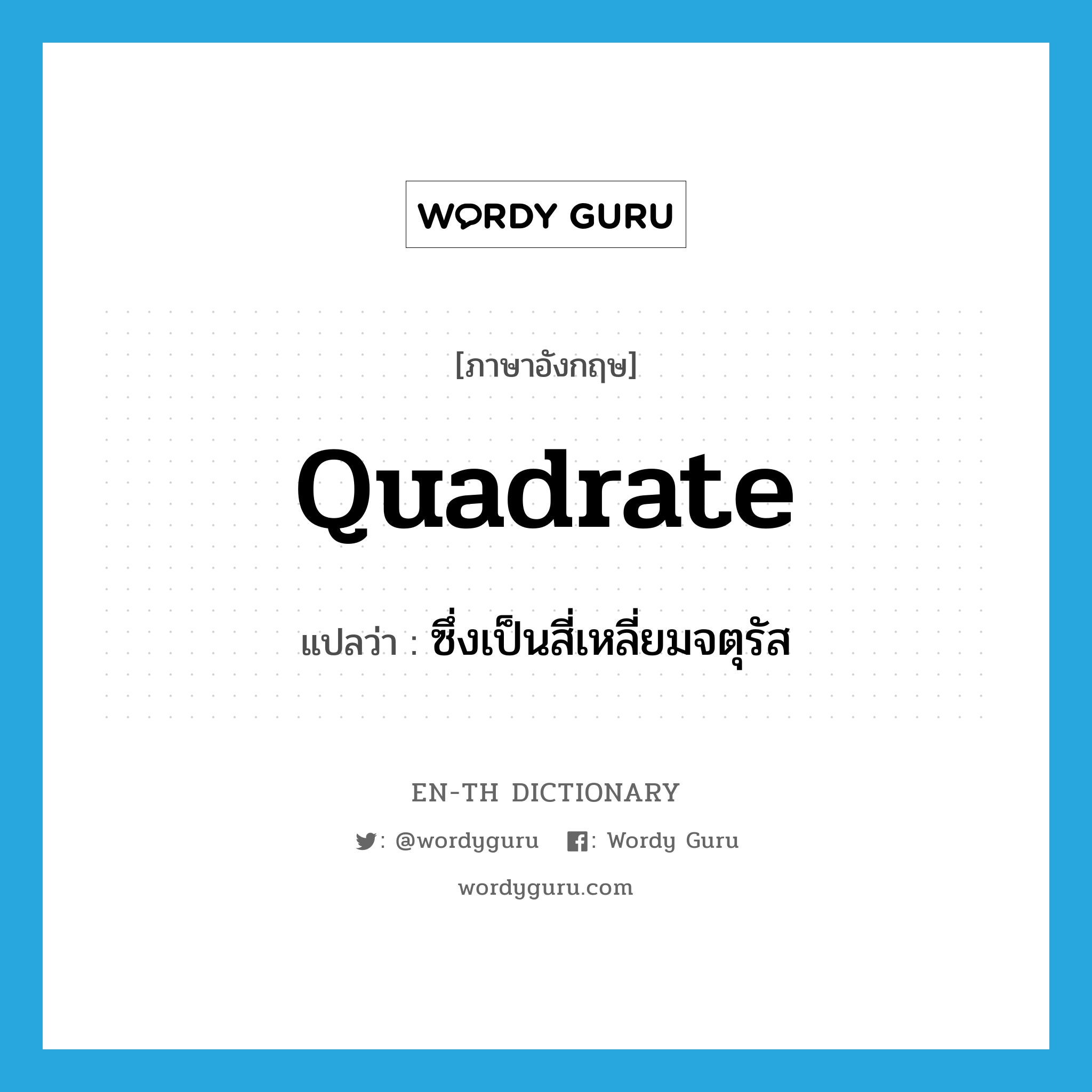 quadrate แปลว่า?, คำศัพท์ภาษาอังกฤษ quadrate แปลว่า ซึ่งเป็นสี่เหลี่ยมจตุรัส ประเภท ADJ หมวด ADJ