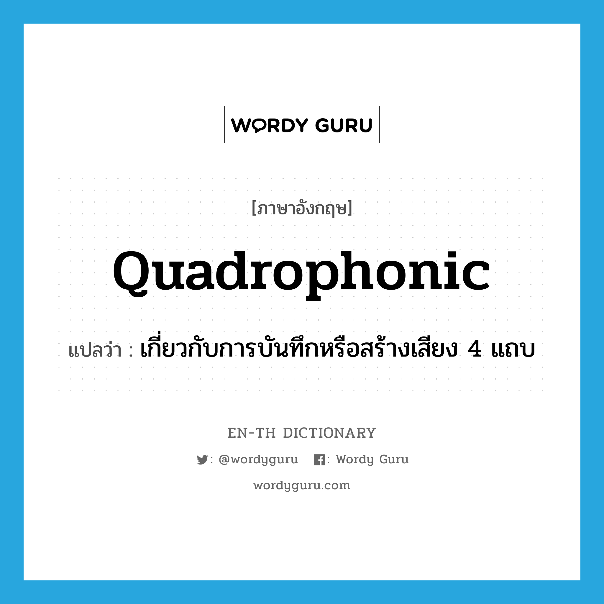 quadrophonic แปลว่า?, คำศัพท์ภาษาอังกฤษ quadrophonic แปลว่า เกี่ยวกับการบันทึกหรือสร้างเสียง 4 แถบ ประเภท ADJ หมวด ADJ