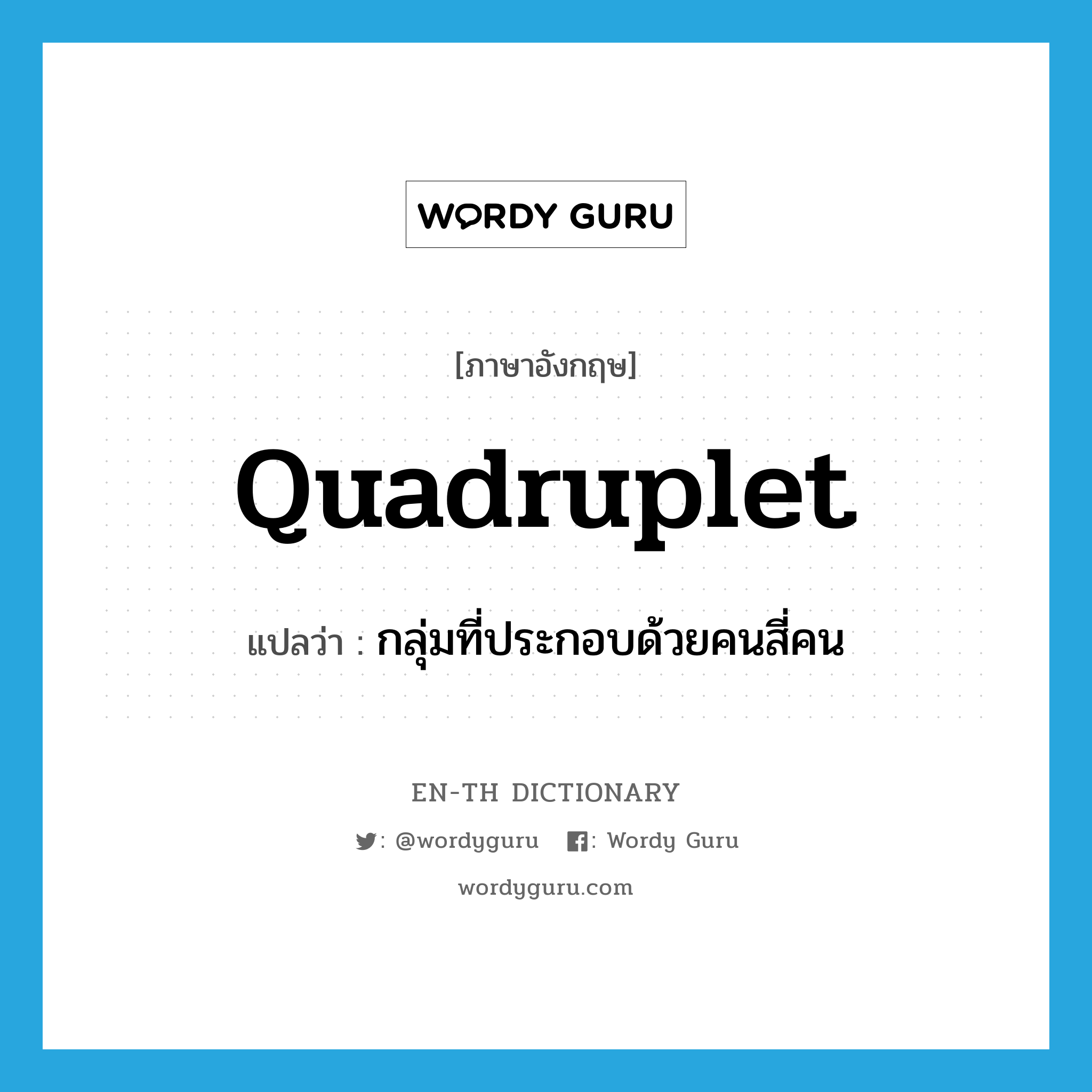 quadruplet แปลว่า?, คำศัพท์ภาษาอังกฤษ quadruplet แปลว่า กลุ่มที่ประกอบด้วยคนสี่คน ประเภท N หมวด N