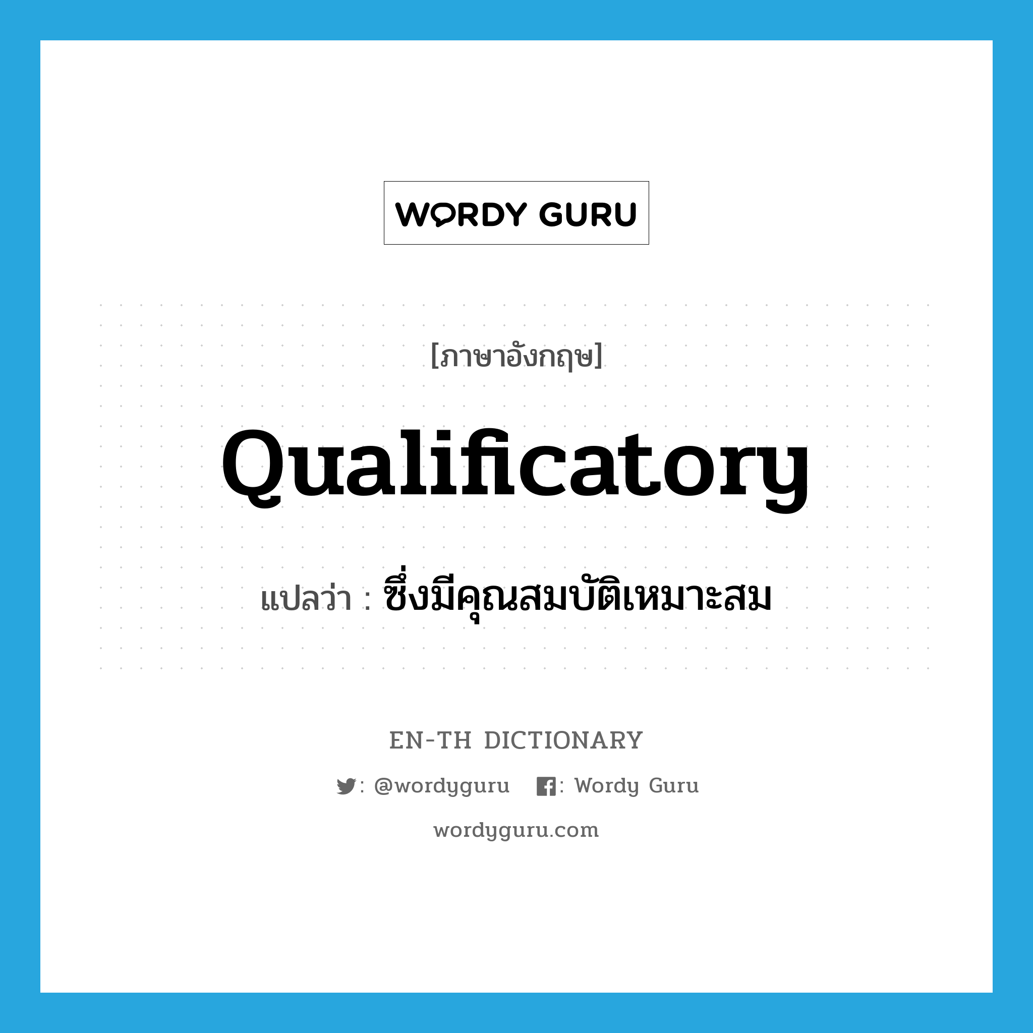 qualificatory แปลว่า?, คำศัพท์ภาษาอังกฤษ qualificatory แปลว่า ซึ่งมีคุณสมบัติเหมาะสม ประเภท ADJ หมวด ADJ