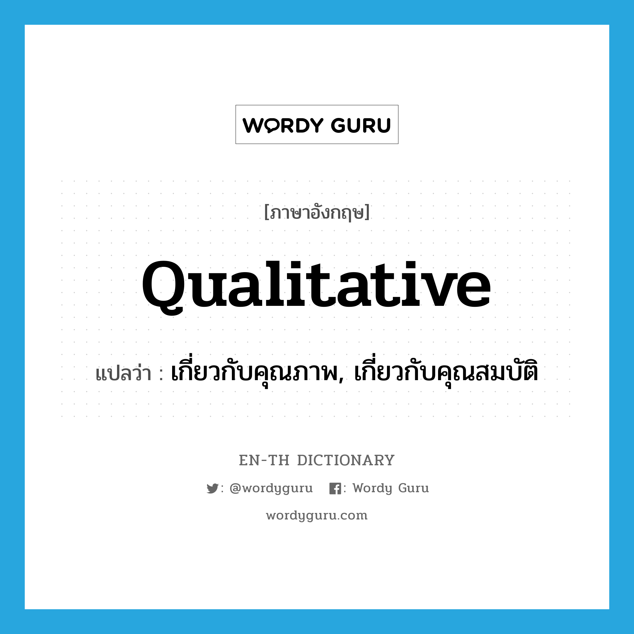 qualitative แปลว่า?, คำศัพท์ภาษาอังกฤษ qualitative แปลว่า เกี่ยวกับคุณภาพ, เกี่ยวกับคุณสมบัติ ประเภท ADJ หมวด ADJ