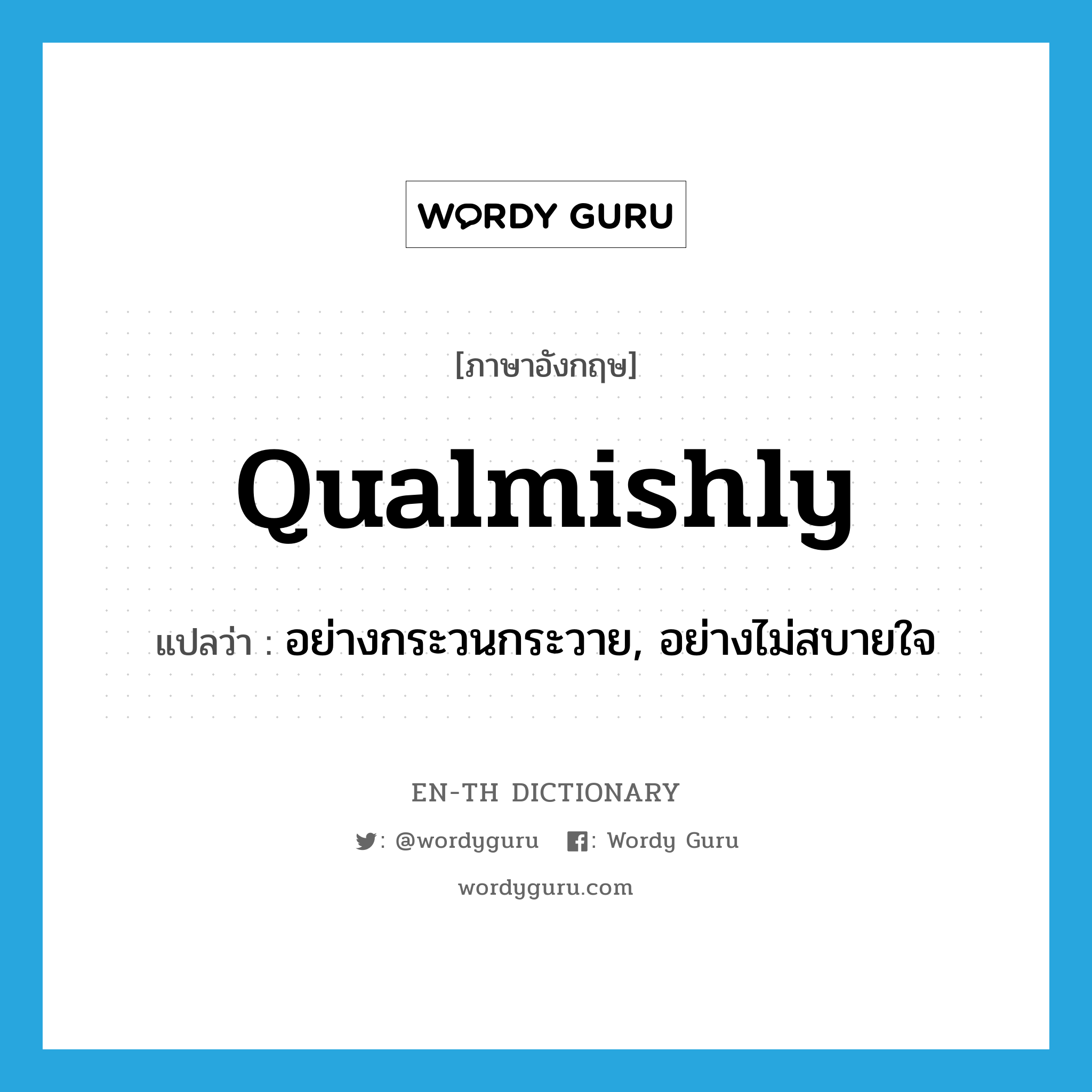 qualmishly แปลว่า?, คำศัพท์ภาษาอังกฤษ qualmishly แปลว่า อย่างกระวนกระวาย, อย่างไม่สบายใจ ประเภท ADV หมวด ADV