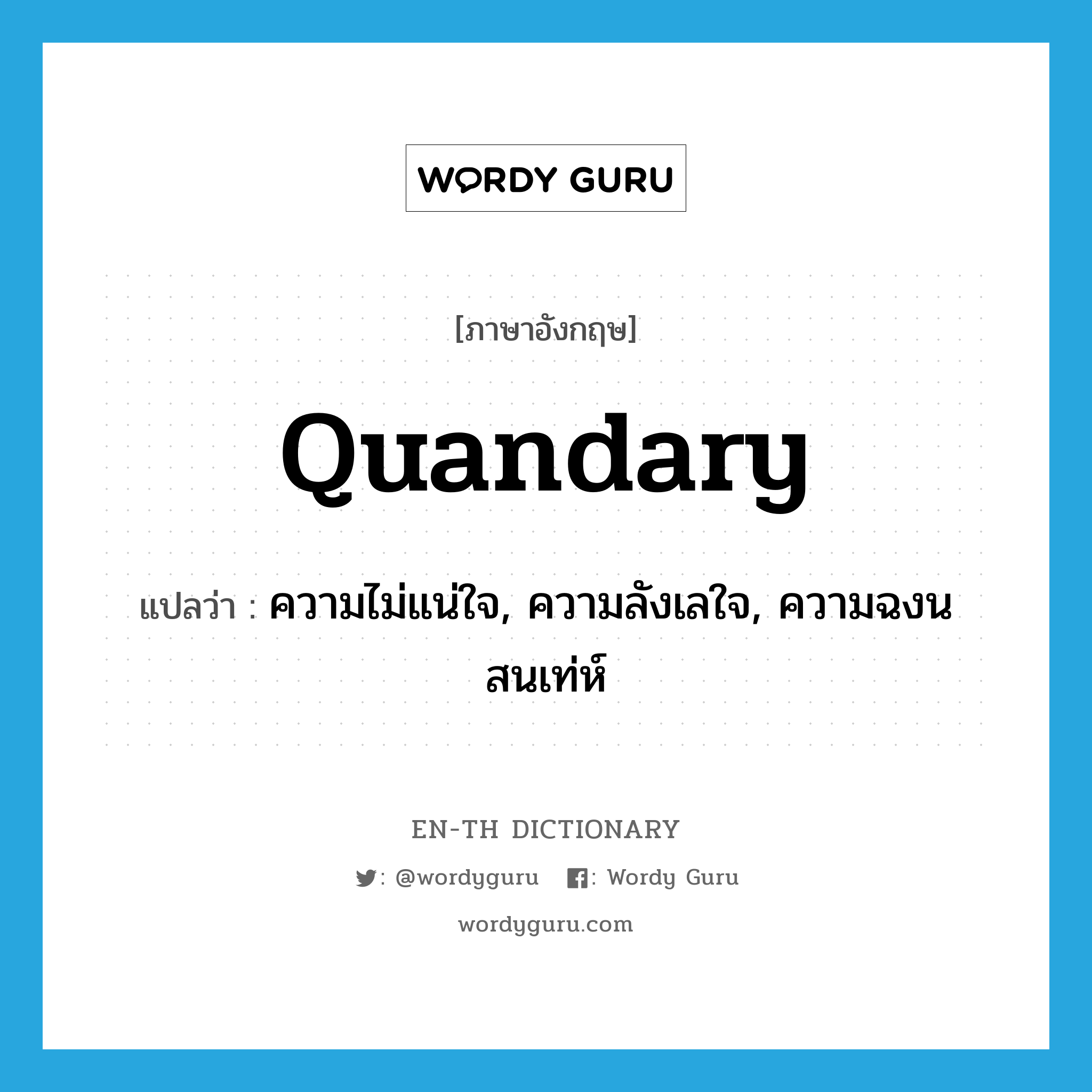 quandary แปลว่า?, คำศัพท์ภาษาอังกฤษ quandary แปลว่า ความไม่แน่ใจ, ความลังเลใจ, ความฉงนสนเท่ห์ ประเภท N หมวด N