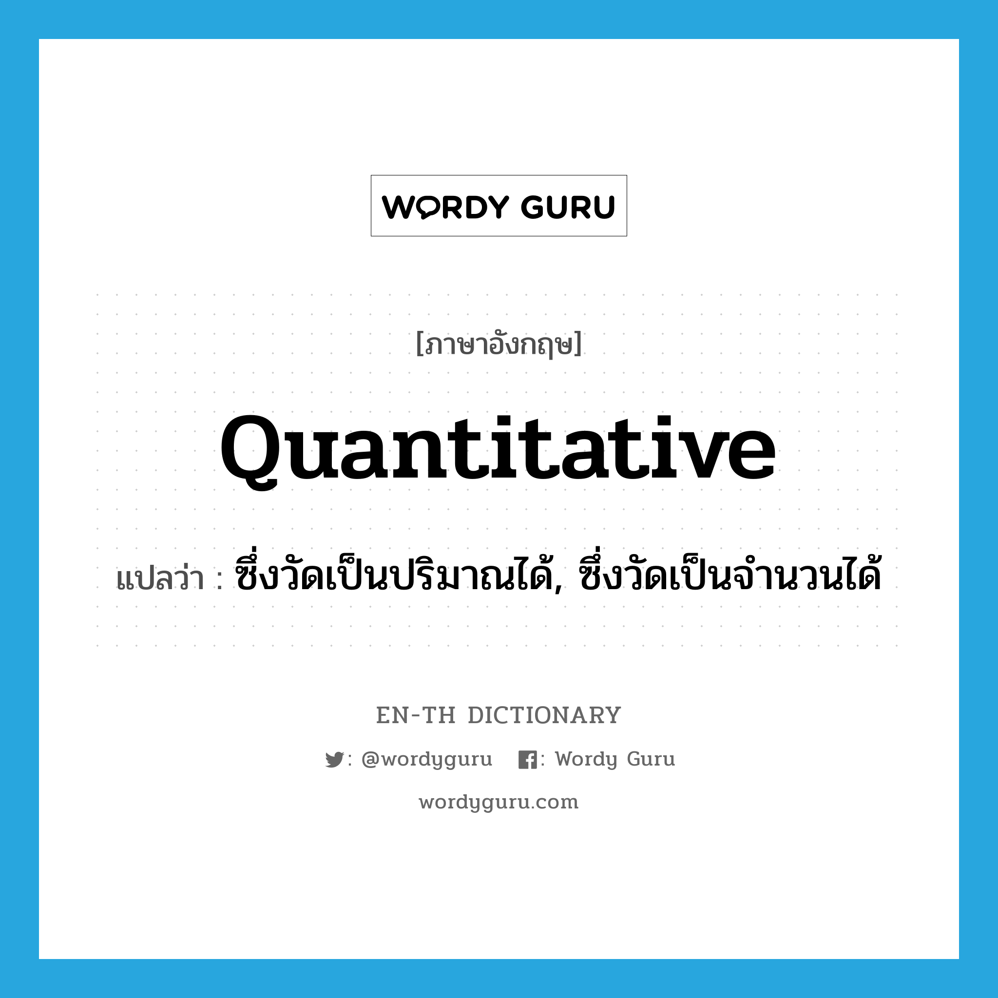 quantitative แปลว่า?, คำศัพท์ภาษาอังกฤษ quantitative แปลว่า ซึ่งวัดเป็นปริมาณได้, ซึ่งวัดเป็นจำนวนได้ ประเภท ADJ หมวด ADJ